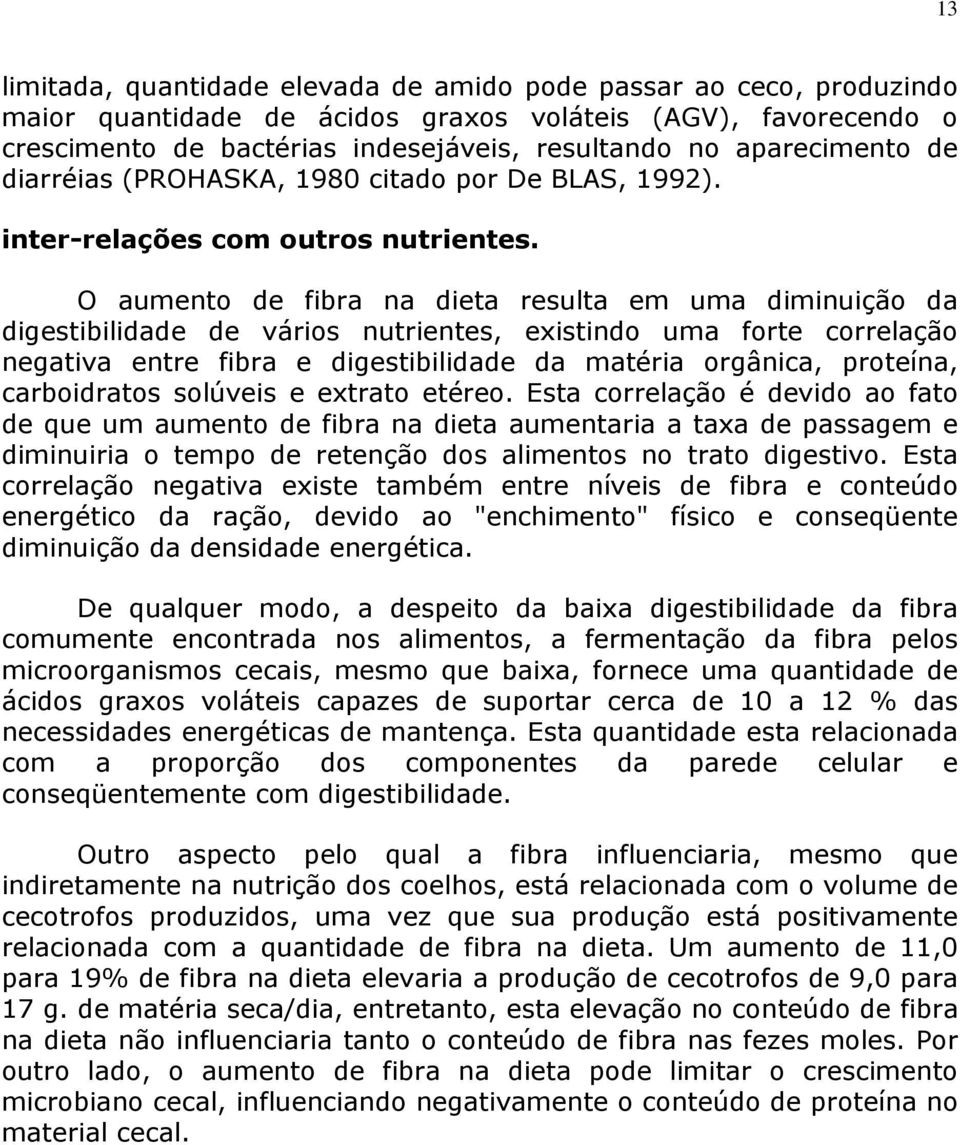 O aumento de fibra na dieta resulta em uma diminuição da digestibilidade de vários nutrientes, existindo uma forte correlação negativa entre fibra e digestibilidade da matéria orgânica, proteína,