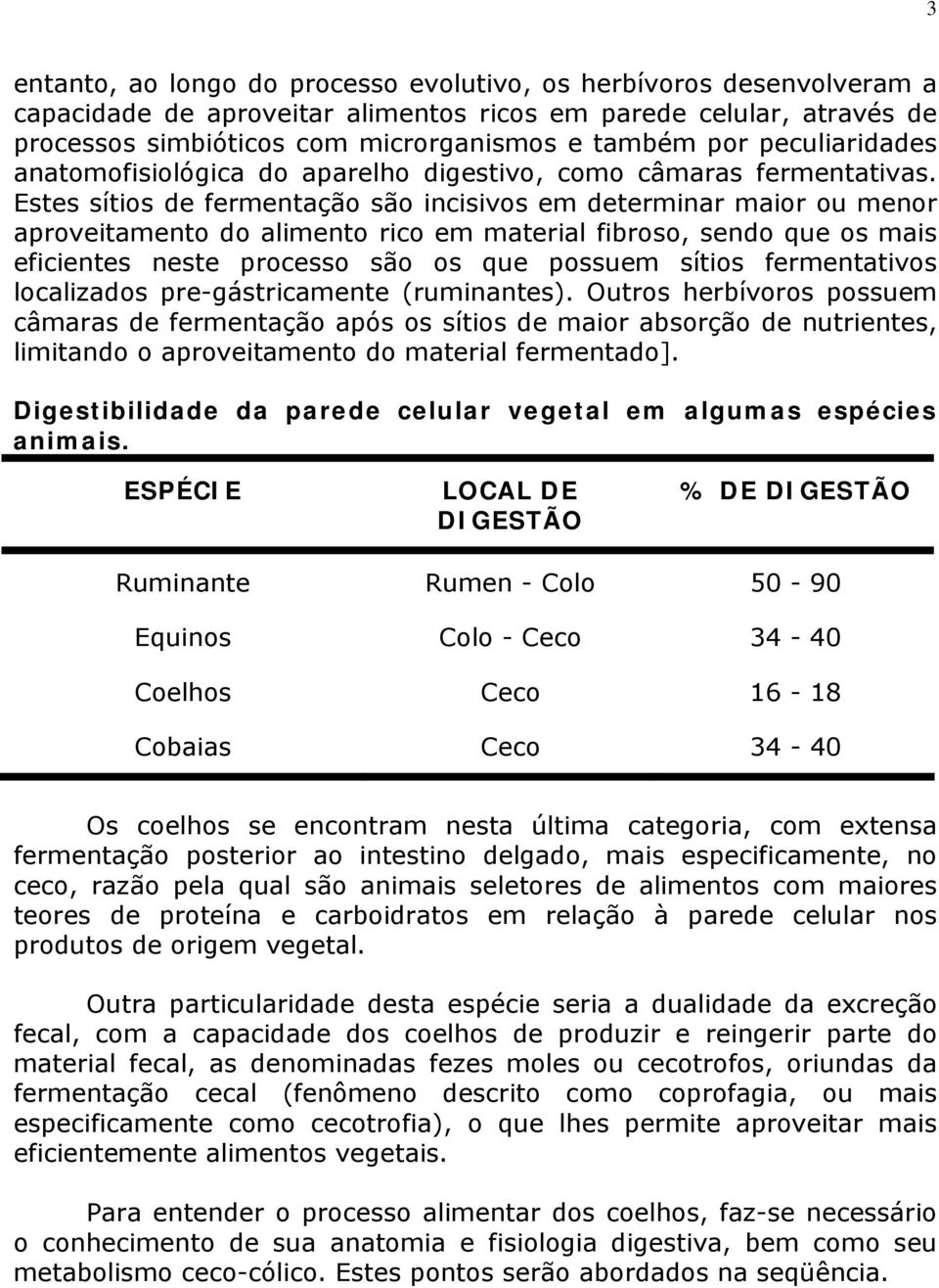 Estes sítios de fermentação são incisivos em determinar maior ou menor aproveitamento do alimento rico em material fibroso, sendo que os mais eficientes neste processo são os que possuem sítios