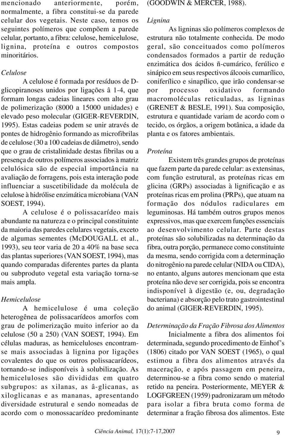 Celulose A celulose é formada por resíduos de D- glicopiranoses unidos por ligações â 1-4, que formam longas cadeias lineares com alto grau de polimerização (8000 a 15000 unidades) e elevado peso