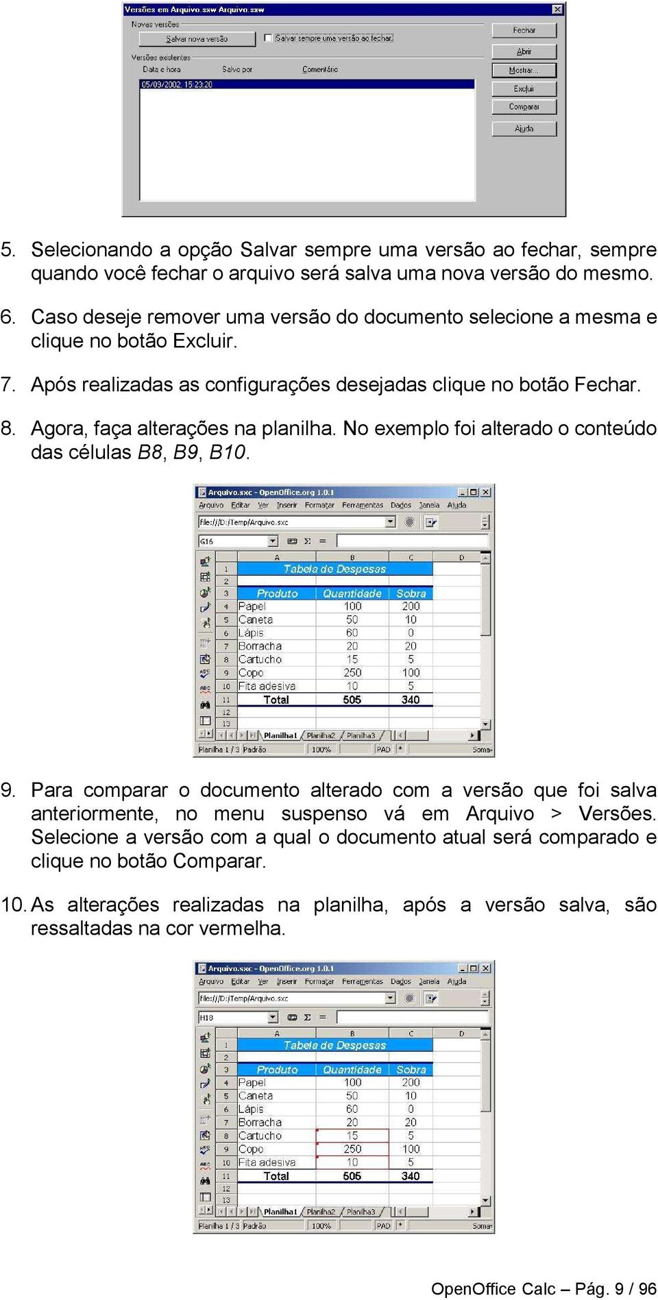 Agora, faça alterações na planilha. No exemplo foi alterado o conteúdo das células B8, B9, B10. 9.