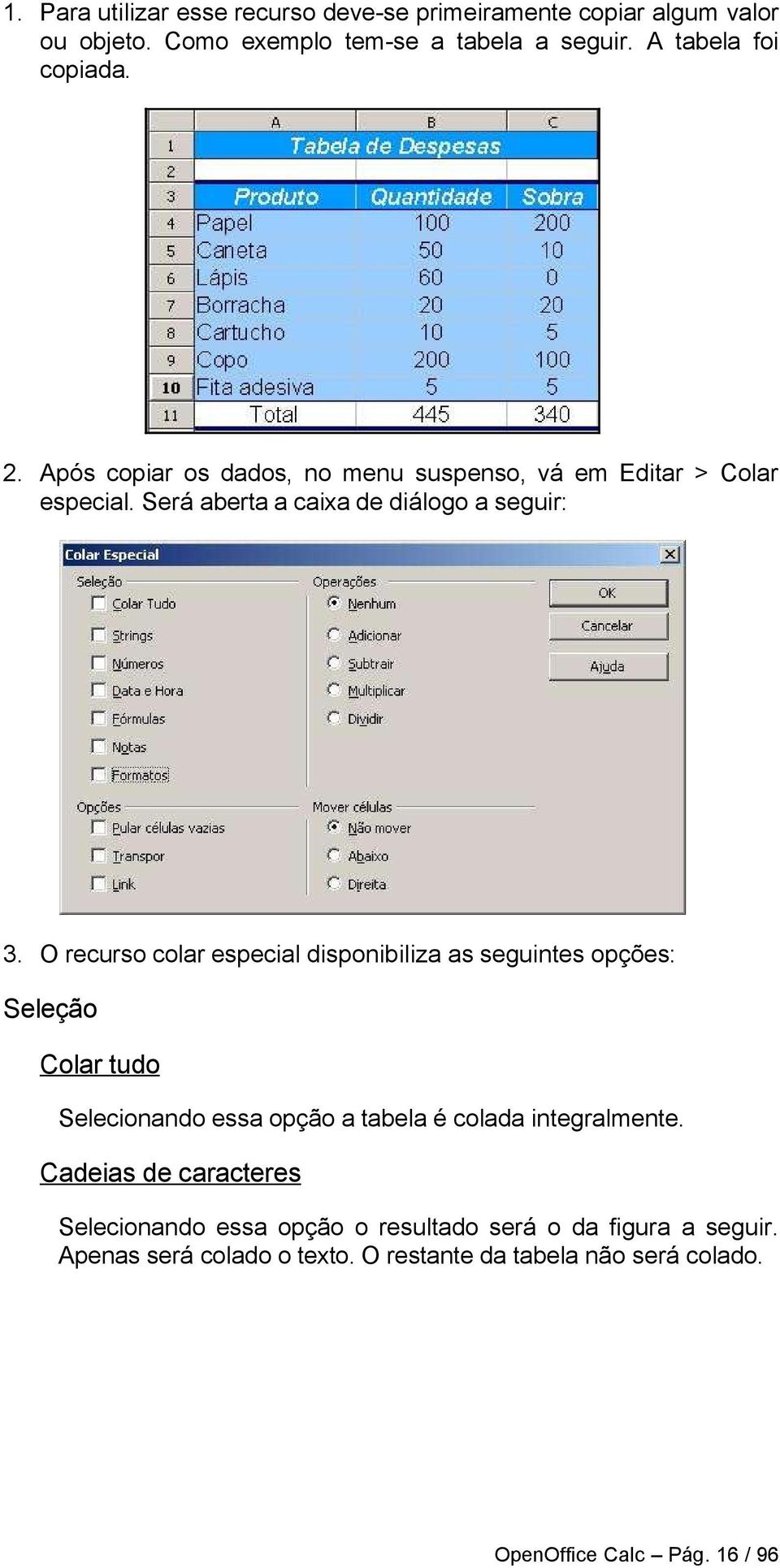 O recurso colar especial disponibiliza as seguintes opções: Seleção Colar tudo Selecionando essa opção a tabela é colada integralmente.