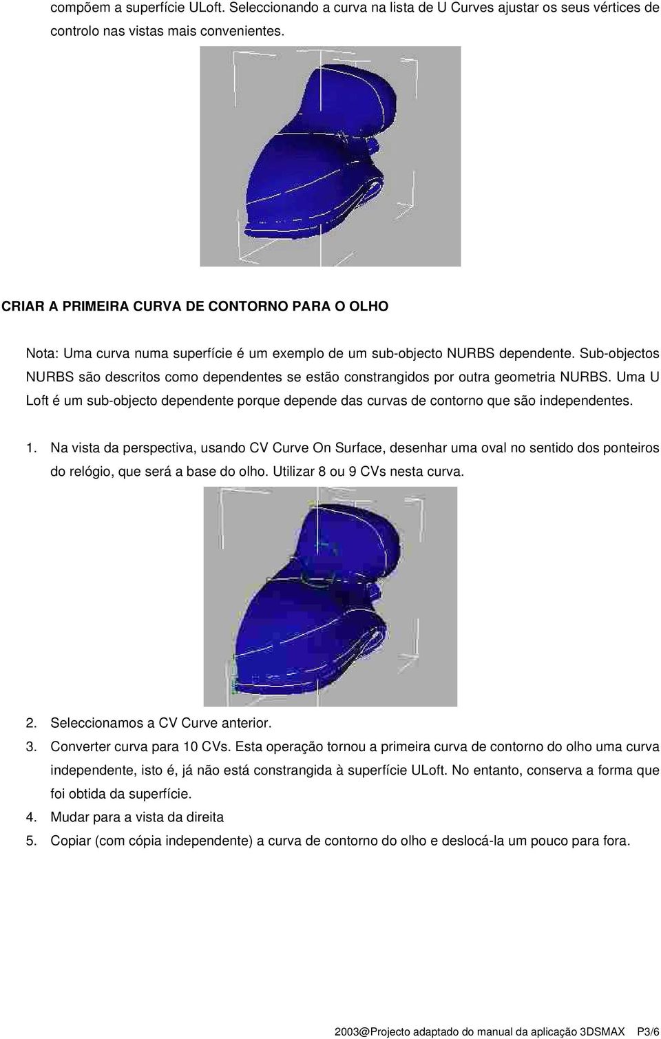 Sub-objectos NURBS são descritos como dependentes se estão constrangidos por outra geometria NURBS. Uma U Loft é um sub-objecto dependente porque depende das curvas de contorno que são independentes.