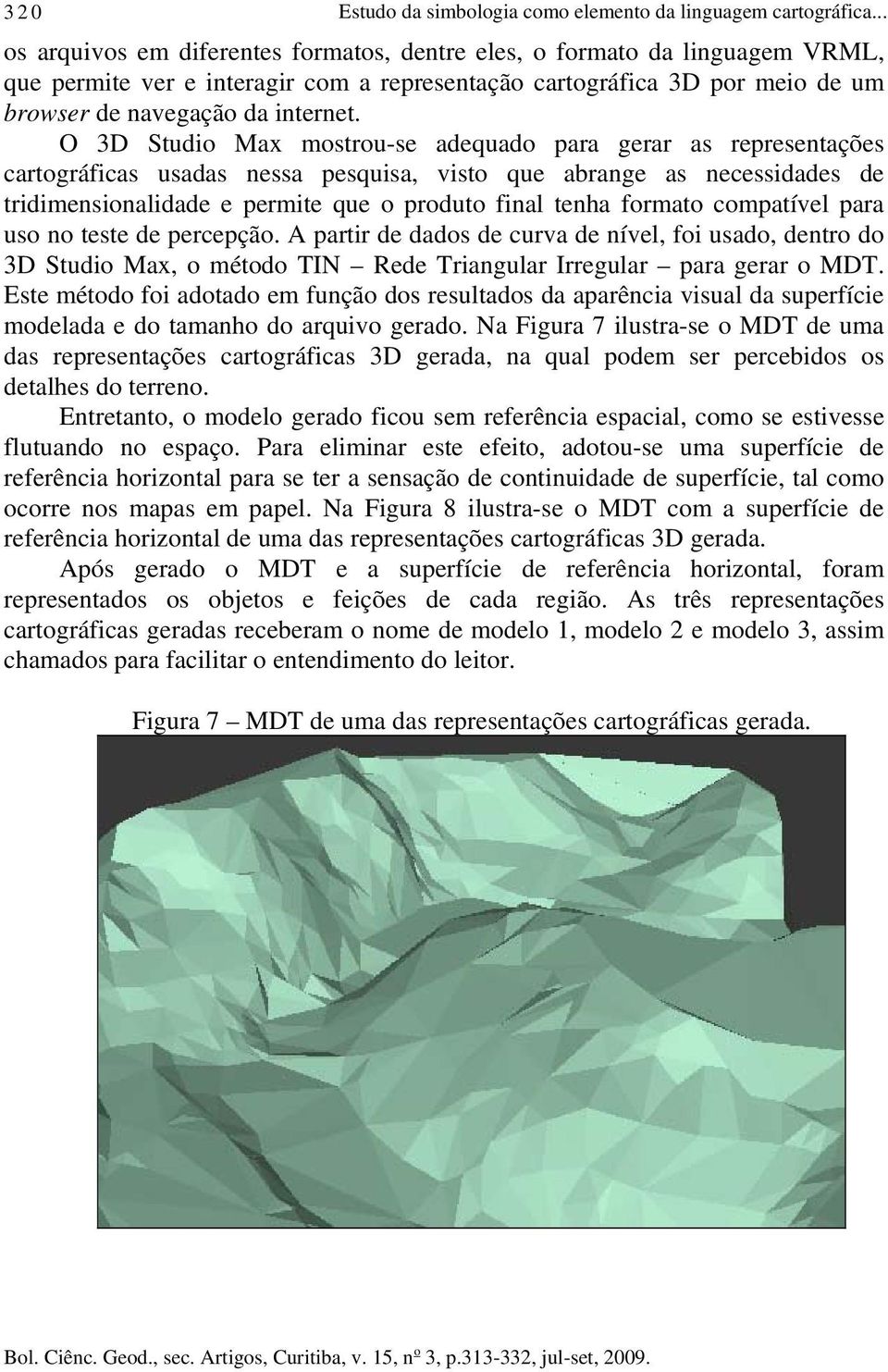 O 3D Studio Max mostrou-se adequado para gerar as representações cartográficas usadas nessa pesquisa, visto que abrange as necessidades de tridimensionalidade e permite que o produto final tenha