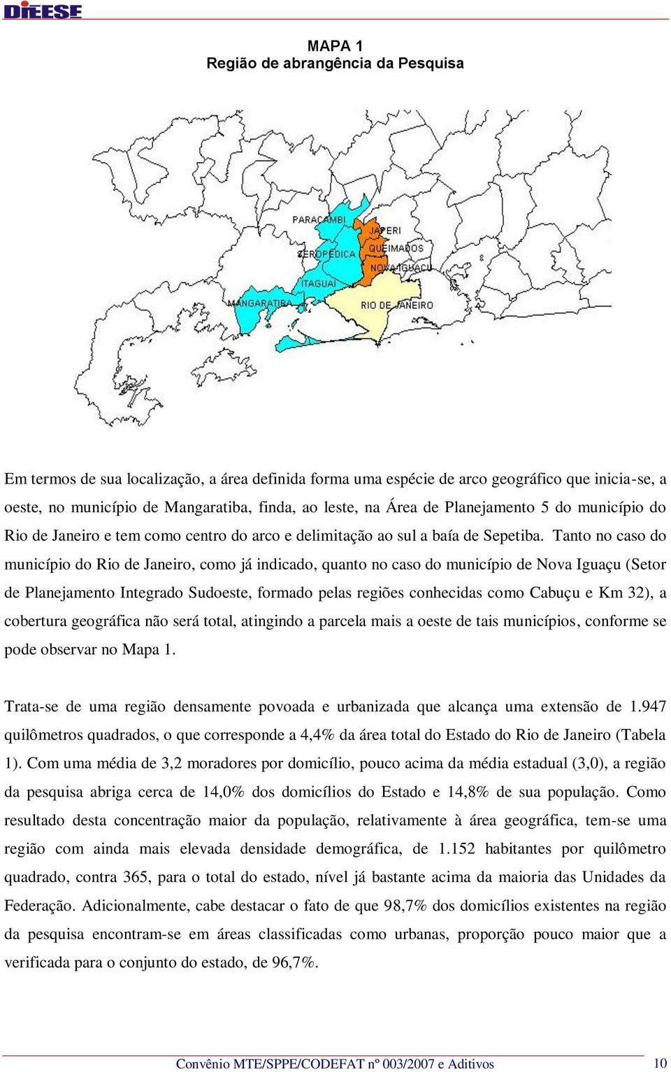 Tanto no caso do município do Rio de Janeiro, como já indicado, quanto no caso do município de Nova Iguaçu (Setor de Planejamento Integrado Sudoeste, formado pelas regiões conhecidas como Cabuçu e Km