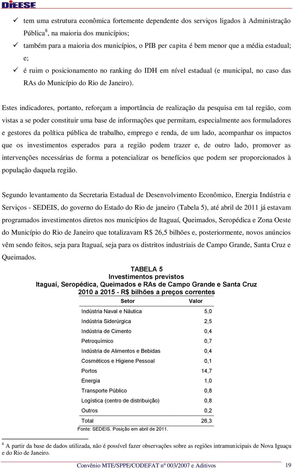 Estes indicadores, portanto, reforçam a importância de realização da pesquisa em tal região, com vistas a se poder constituir uma base de informações que permitam, especialmente aos formuladores e