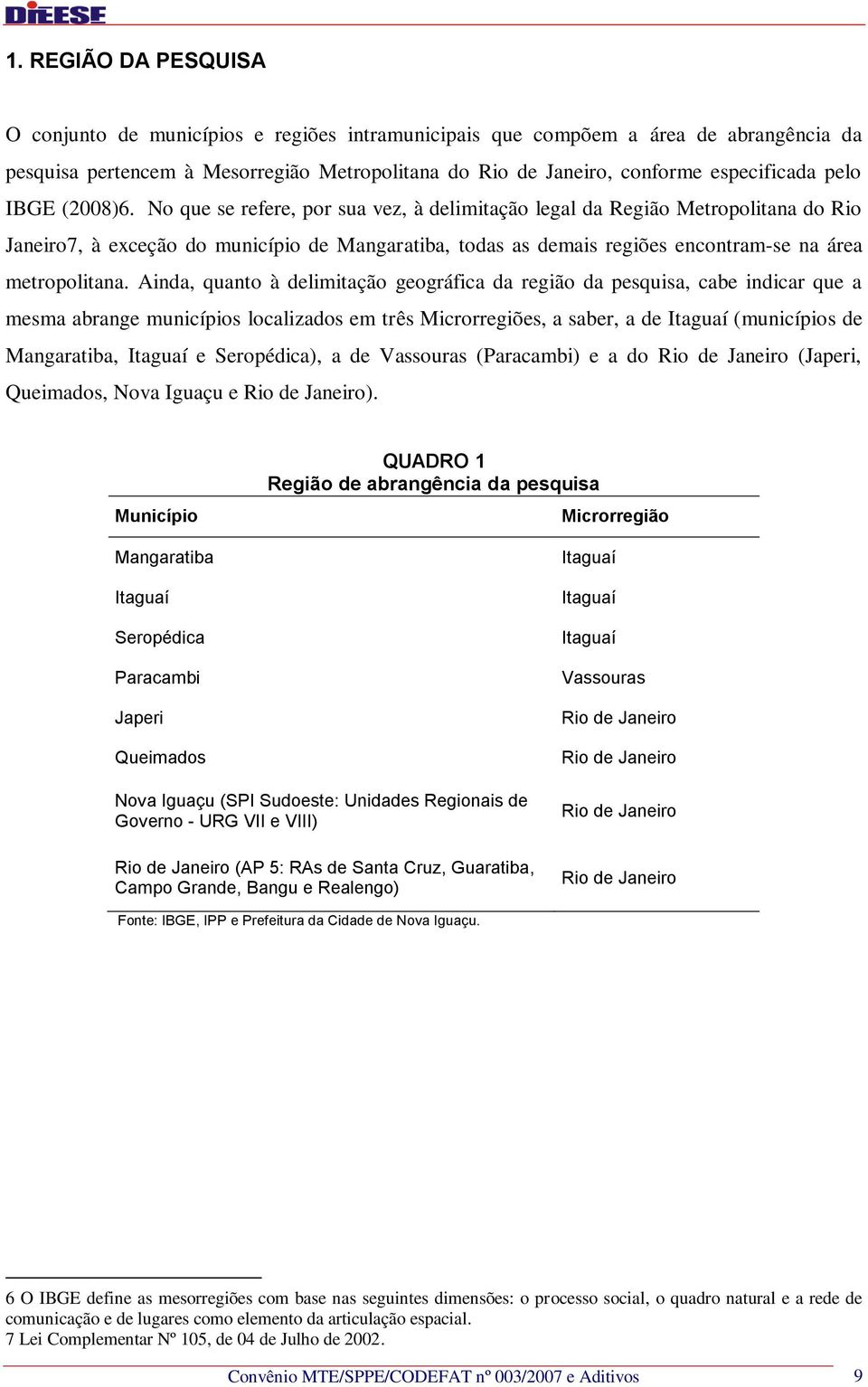 No que se refere, por sua vez, à delimitação legal da Região Metropolitana do Rio Janeiro7, à exceção do município de Mangaratiba, todas as demais regiões encontram-se na área metropolitana.