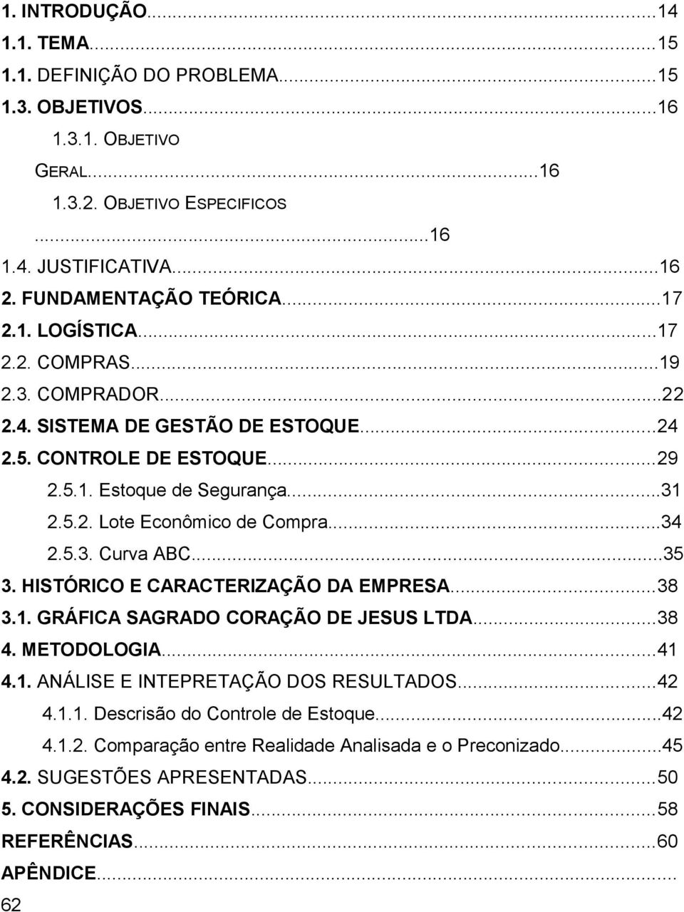 ..34 2.5.3. Curva ABC...35 3. HISTÓRICO E CARACTERIZAÇÃO DA EMPRESA...38 3.1. GRÁFICA SAGRADO CORAÇÃO DE JESUS LTDA...38 4. METODOLOGIA...41 4.1. ANÁLISE E INTEPRETAÇÃO DOS RESULTADOS...42 4.1.1. Descrisão do Controle de Estoque.