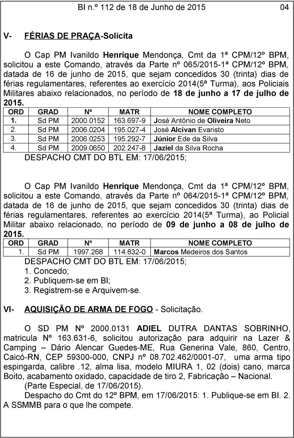 junho a 17 de julho de 2015. ORD GRAD Nº MATR NOME COMPLETO 1. Sd PM 2000.0152 163.697-9 José Antônio de Oliveira Neto 2. Sd PM 2006.0204 195.027-4 José Alcivan Evaristo 3. Sd PM 2006.0253 195.