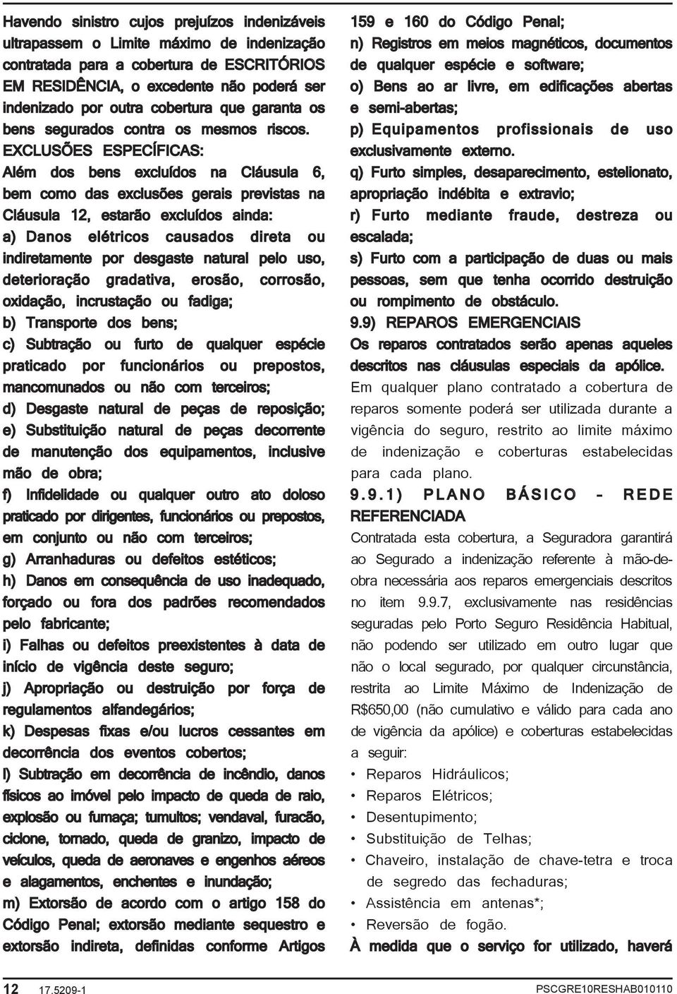 Além dos bens excluídos na Cláusula 6, bem como das exclusões gerais previstas na Cláusula 12, estarão excluídos ainda: a) Danos elétricos causados direta ou indiretamente por desgaste natural pelo