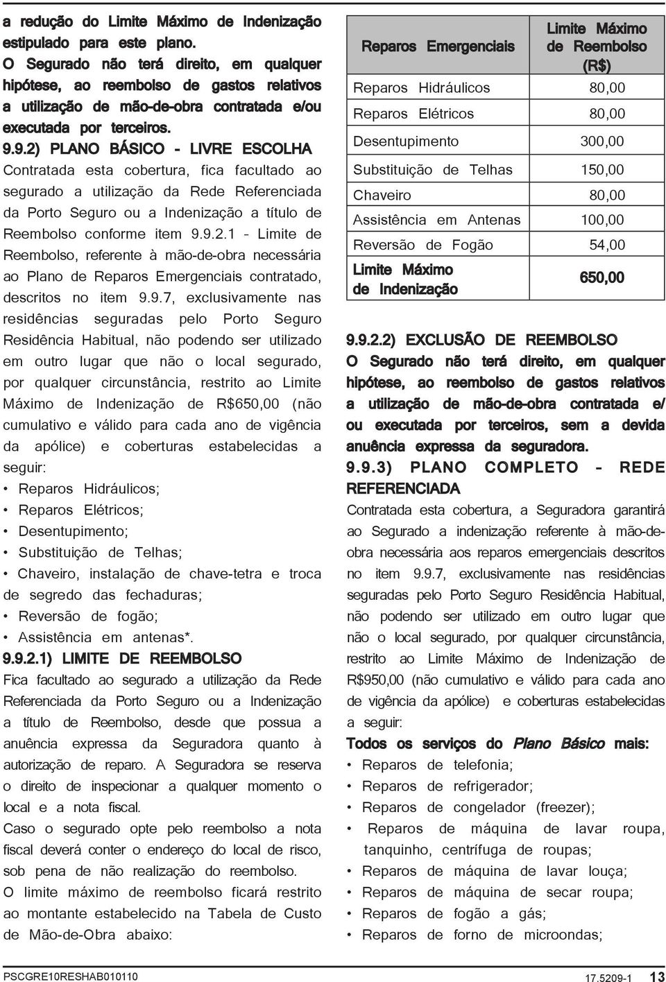 9.2) PLANO BÁSICO - LIVRE ESCOLHA Contratada esta cobertura, fica facultado ao segurado a utilização da Rede Referenciada da Porto Seguro ou a Indenização a título de Reembolso conforme item 9.9.2.1 Limite de Reembolso, referente à mão-de-obra necessária ao Plano de Reparos Emergenciais contratado, descritos no item 9.