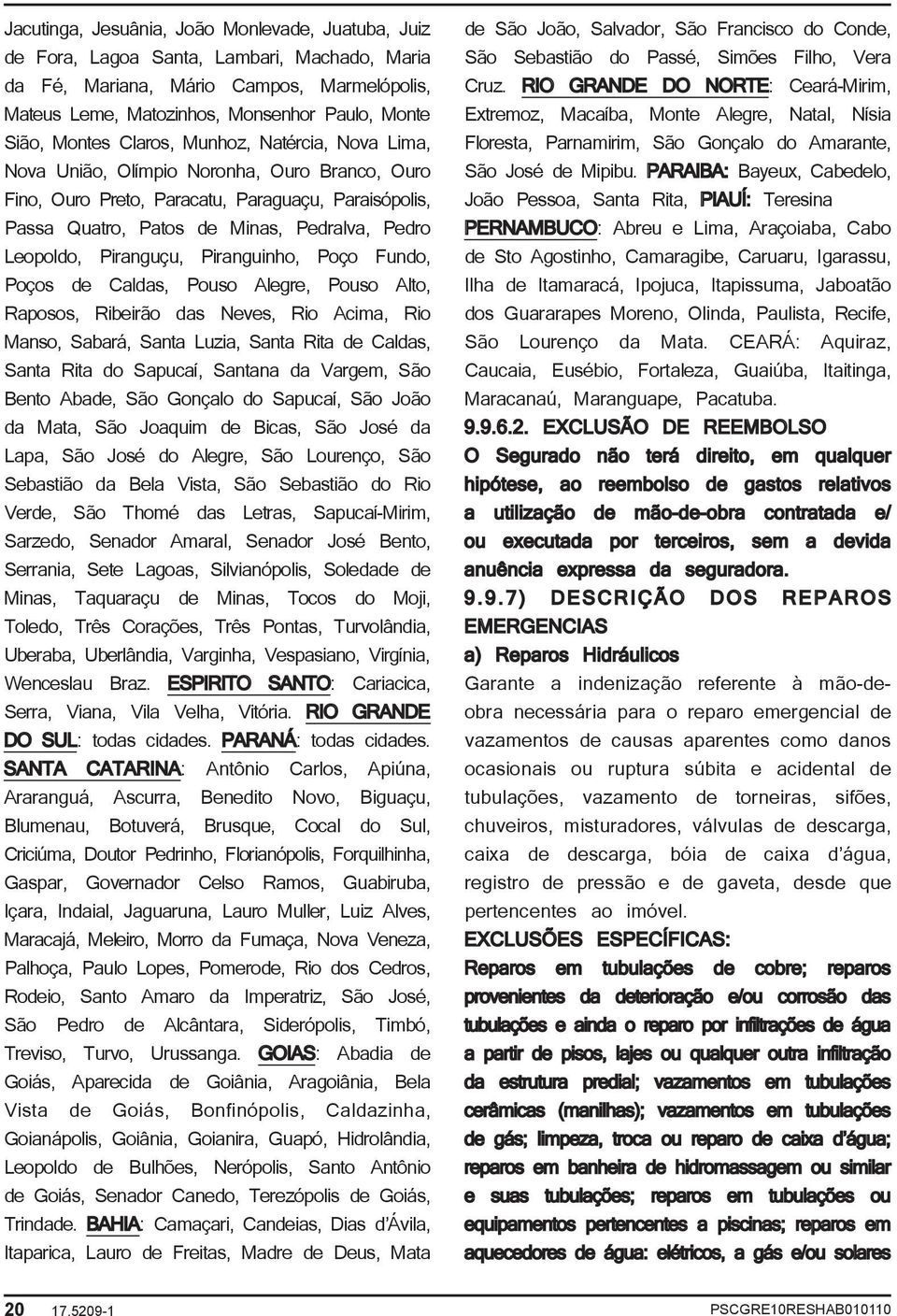 Piranguçu, Piranguinho, Poço Fundo, Poços de Caldas, Pouso Alegre, Pouso Alto, Raposos, Ribeirão das Neves, Rio Acima, Rio Manso, Sabará, Santa Luzia, Santa Rita de Caldas, Santa Rita do Sapucaí,