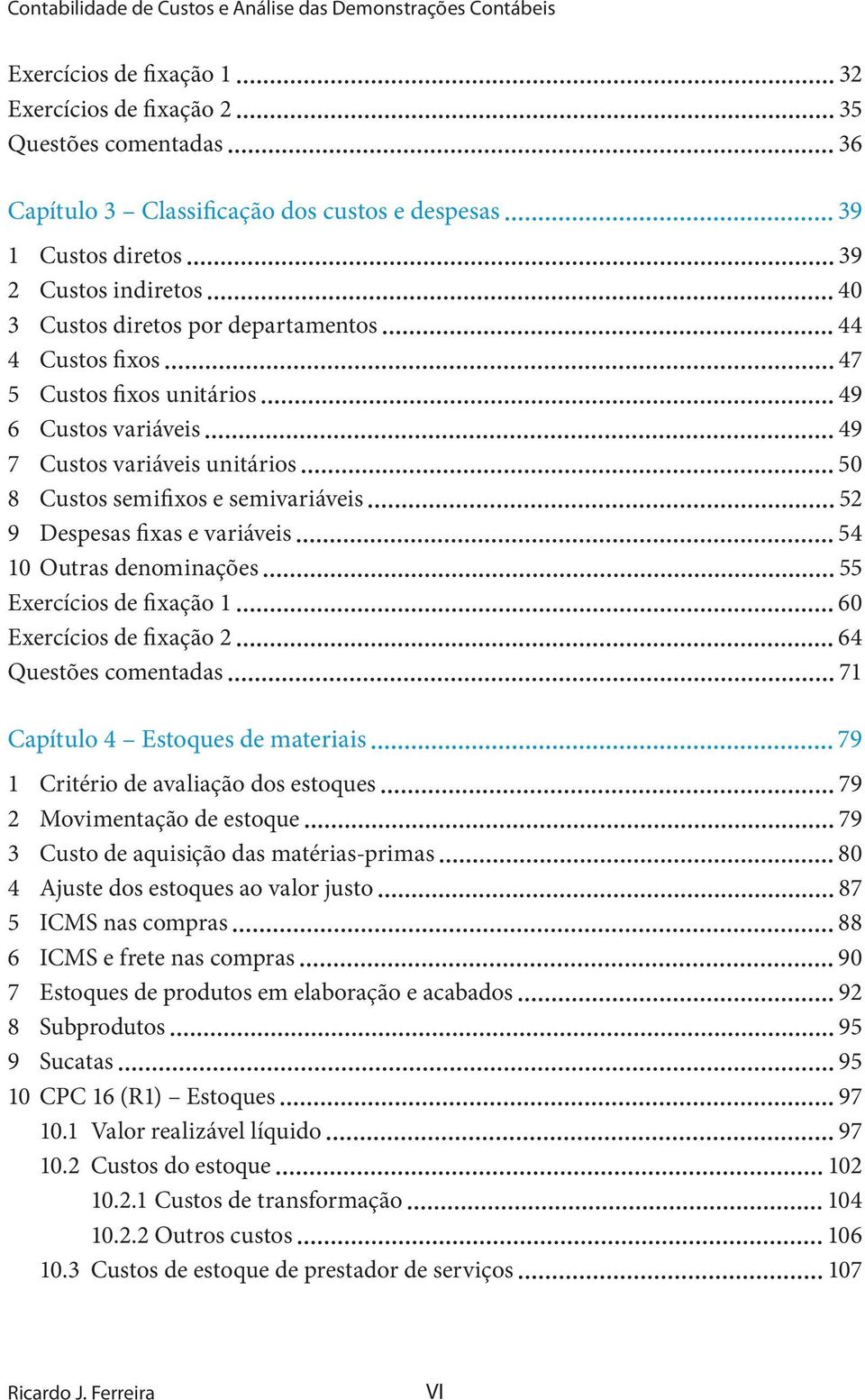 semivariáveis 52 9 Despesas fixas e variáveis 54 10 Outras denominações 55 Exercícios de fixação 1 60 Exercícios de fixação 2 64 Questões comentadas 71 Capítulo 4 Estoques de materiais 79 1 Critério