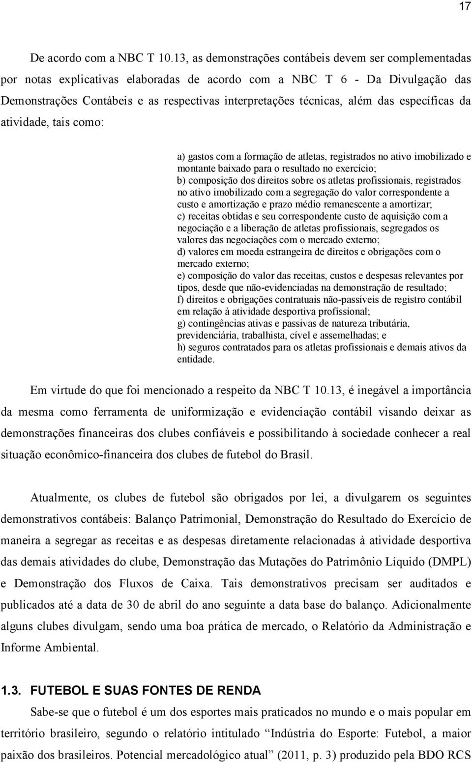 além das específicas da atividade, tais como: a) gastos com a formação de atletas, registrados no ativo imobilizado e montante baixado para o resultado no exercício; b) composição dos direitos sobre