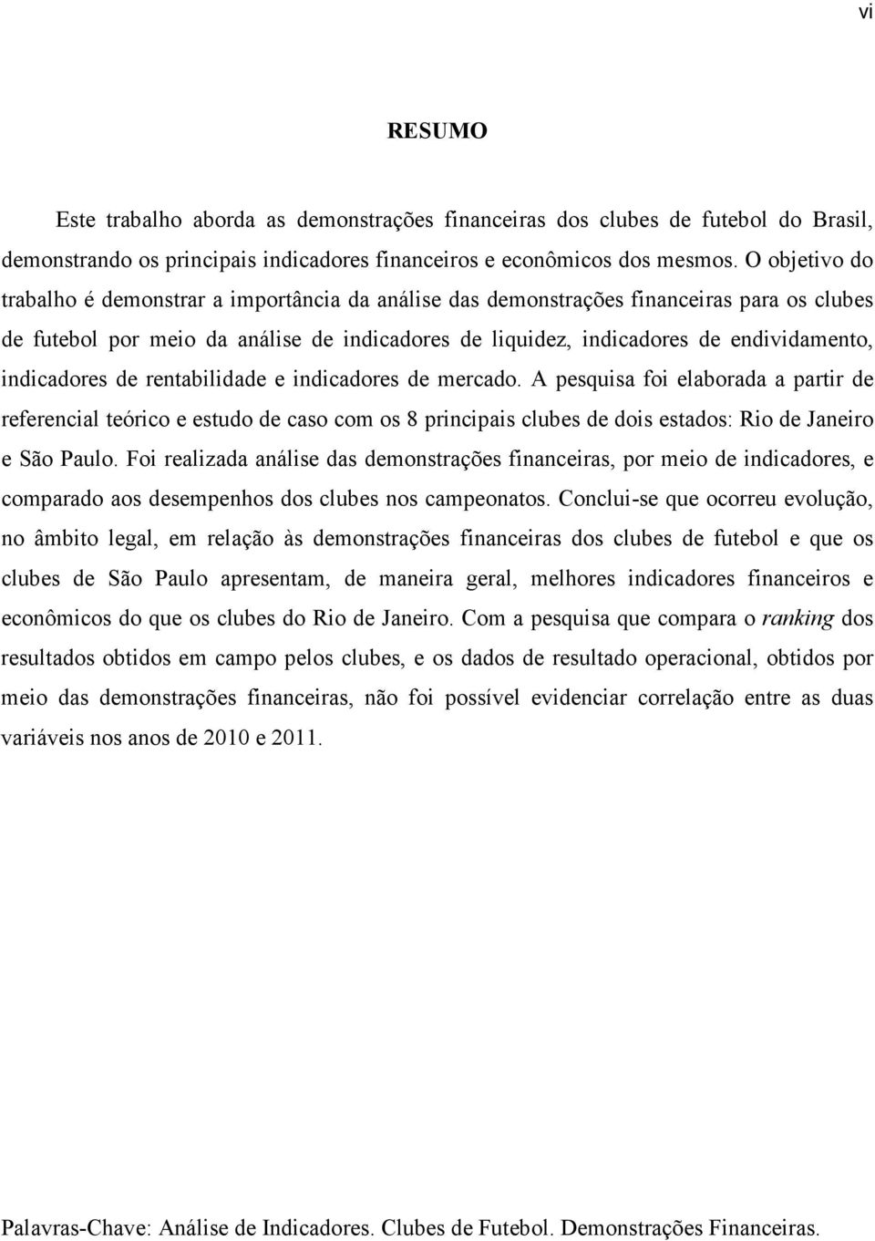 indicadores de rentabilidade e indicadores de mercado. A pesquisa foi elaborada a partir de referencial teórico e estudo de caso com os 8 principais clubes de dois estados: Rio de Janeiro e São Paulo.