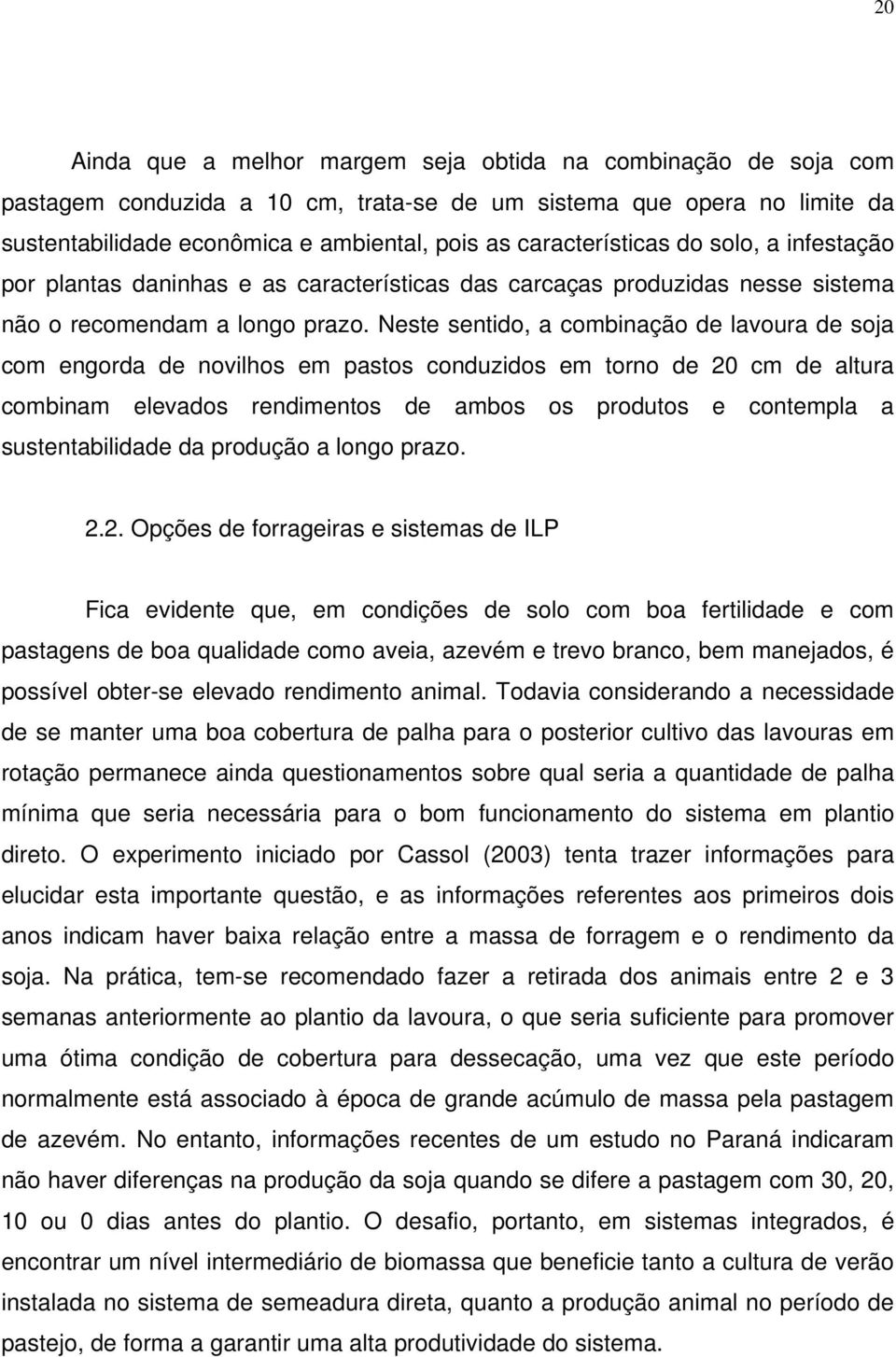 Neste sentido, a combinação de lavoura de soja com engorda de novilhos em pastos conduzidos em torno de 20 cm de altura combinam elevados rendimentos de ambos os produtos e contempla a