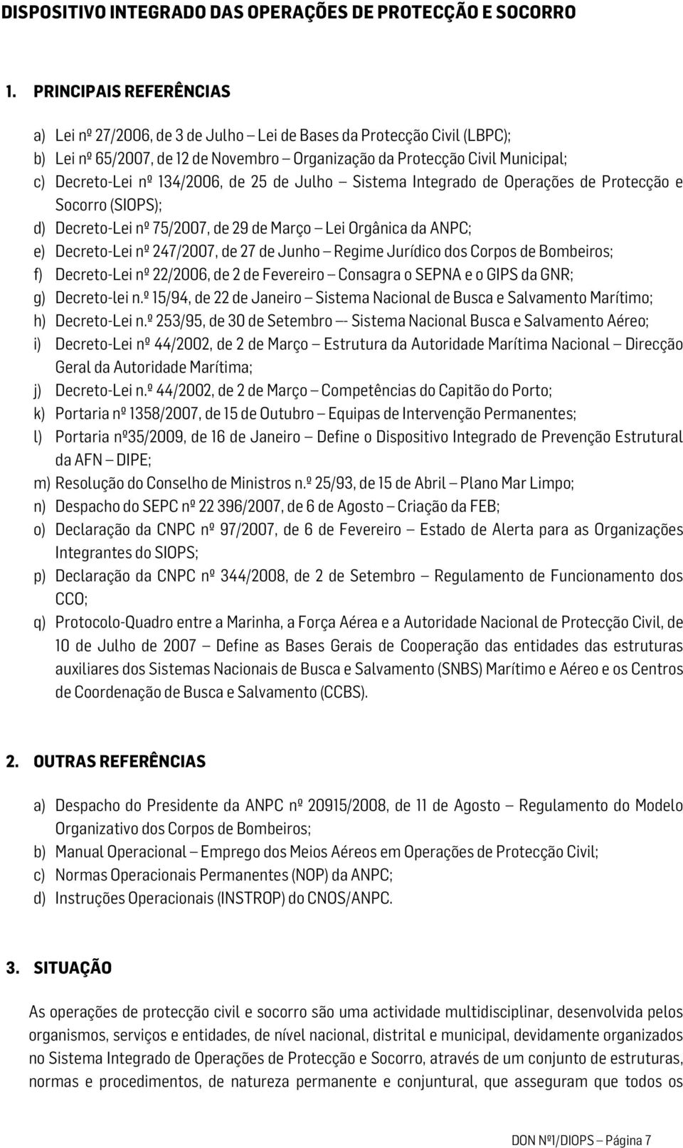 134/2006, de 25 de Julho Sistema Integrado de Operações de Protecção e Socorro (SIOPS); d) Decreto-Lei nº 75/2007, de 29 de Março Lei Orgânica da ANPC; e) Decreto-Lei nº 247/2007, de 27 de Junho