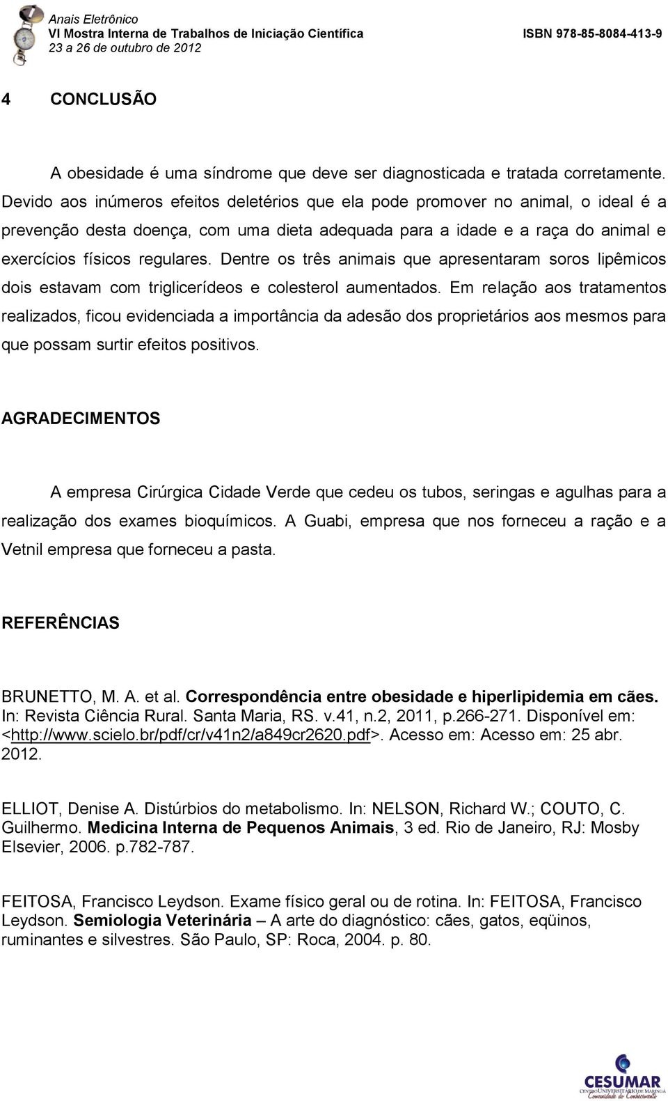 Dentre os três animais que apresentaram soros lipêmicos dois estavam com triglicerídeos e colesterol aumentados.