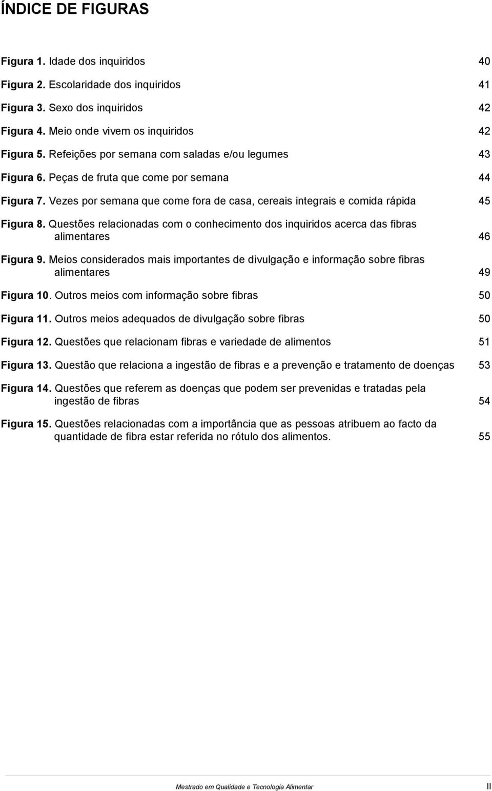 Questões relacionadas com o conhecimento dos inquiridos acerca das fibras alimentares 46 Figura 9. Meios considerados mais importantes de divulgação e informação sobre fibras alimentares 49 Figura 10.