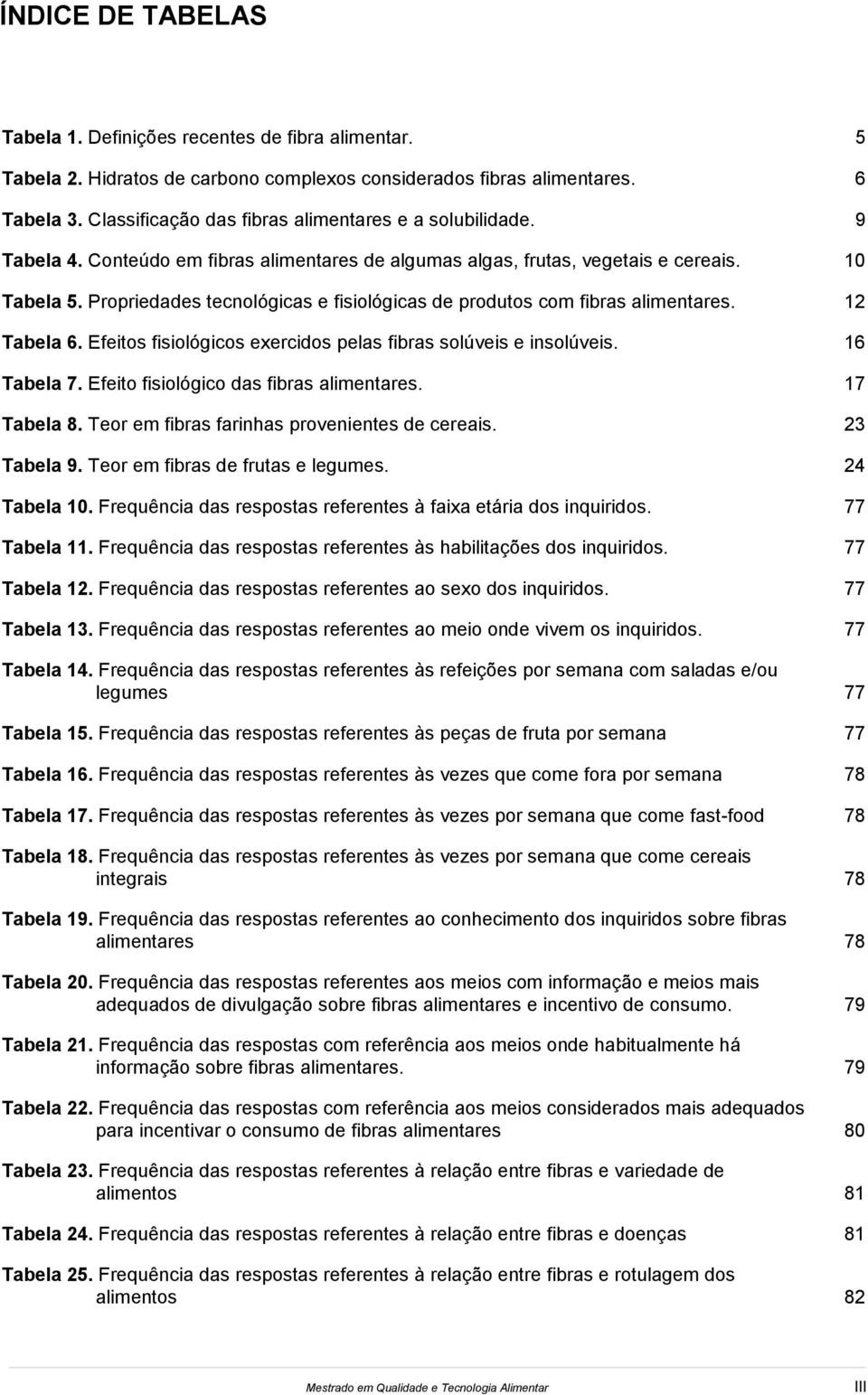 Propriedades tecnológicas e fisiológicas de produtos com fibras alimentares. 12 Tabela 6. Efeitos fisiológicos exercidos pelas fibras solúveis e insolúveis. 16 Tabela 7.