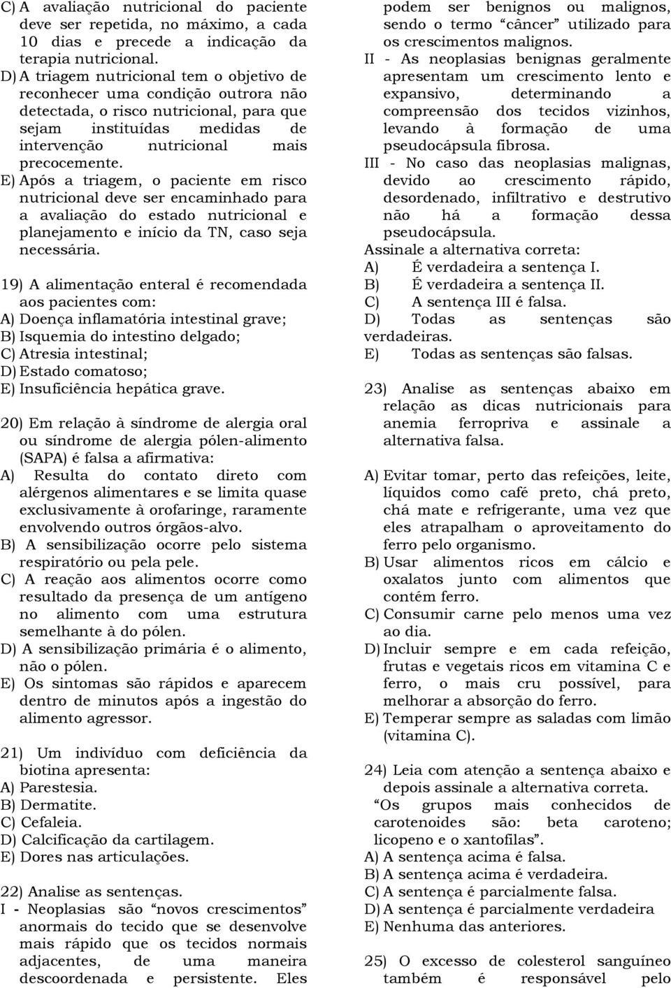 E) Após a triagem, o paciente em risco nutricional deve ser encaminhado para a avaliação do estado nutricional e planejamento e início da TN, caso seja necessária.