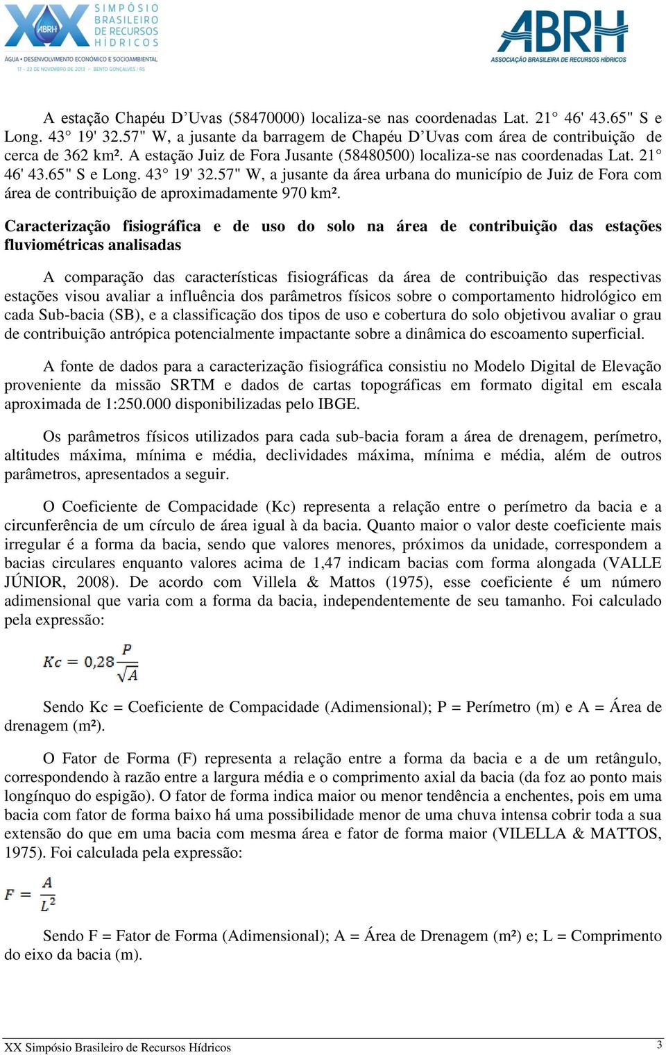 57" W, a jusante da área urbana do município de Juiz de Fora com área de contribuição de aproximadamente 970 km².