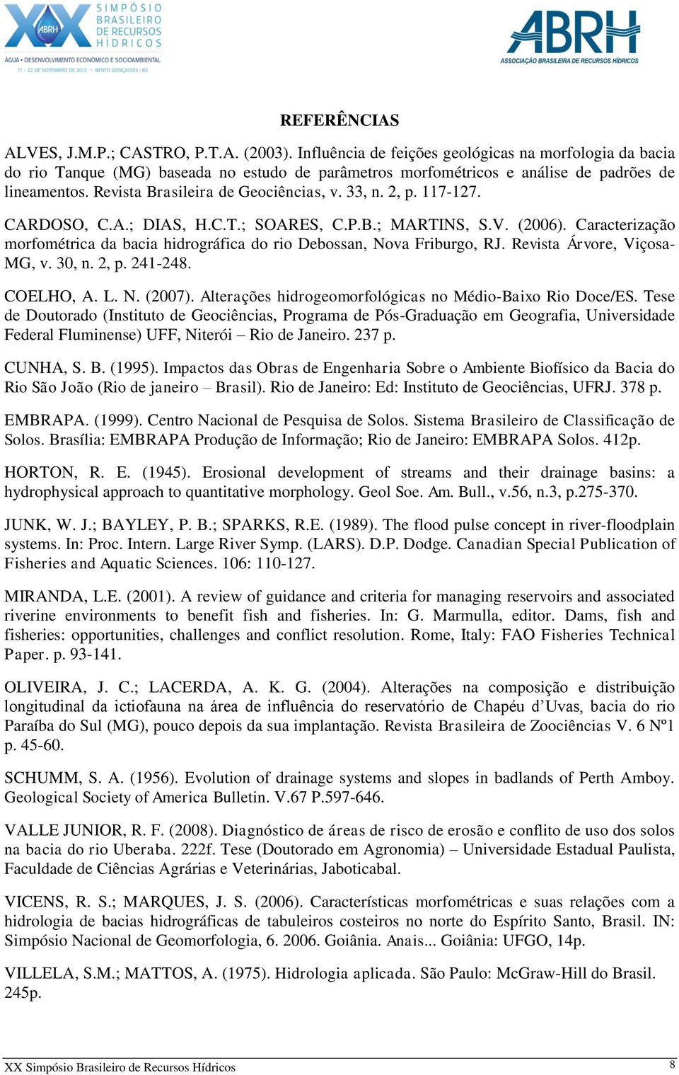 33, n. 2, p. 117-127. CARDOSO, C.A.; DIAS, H.C.T.; SOARES, C.P.B.; MARTINS, S.V. (2006). Caracterização morfométrica da bacia hidrográfica do rio Debossan, Nova Friburgo, RJ.