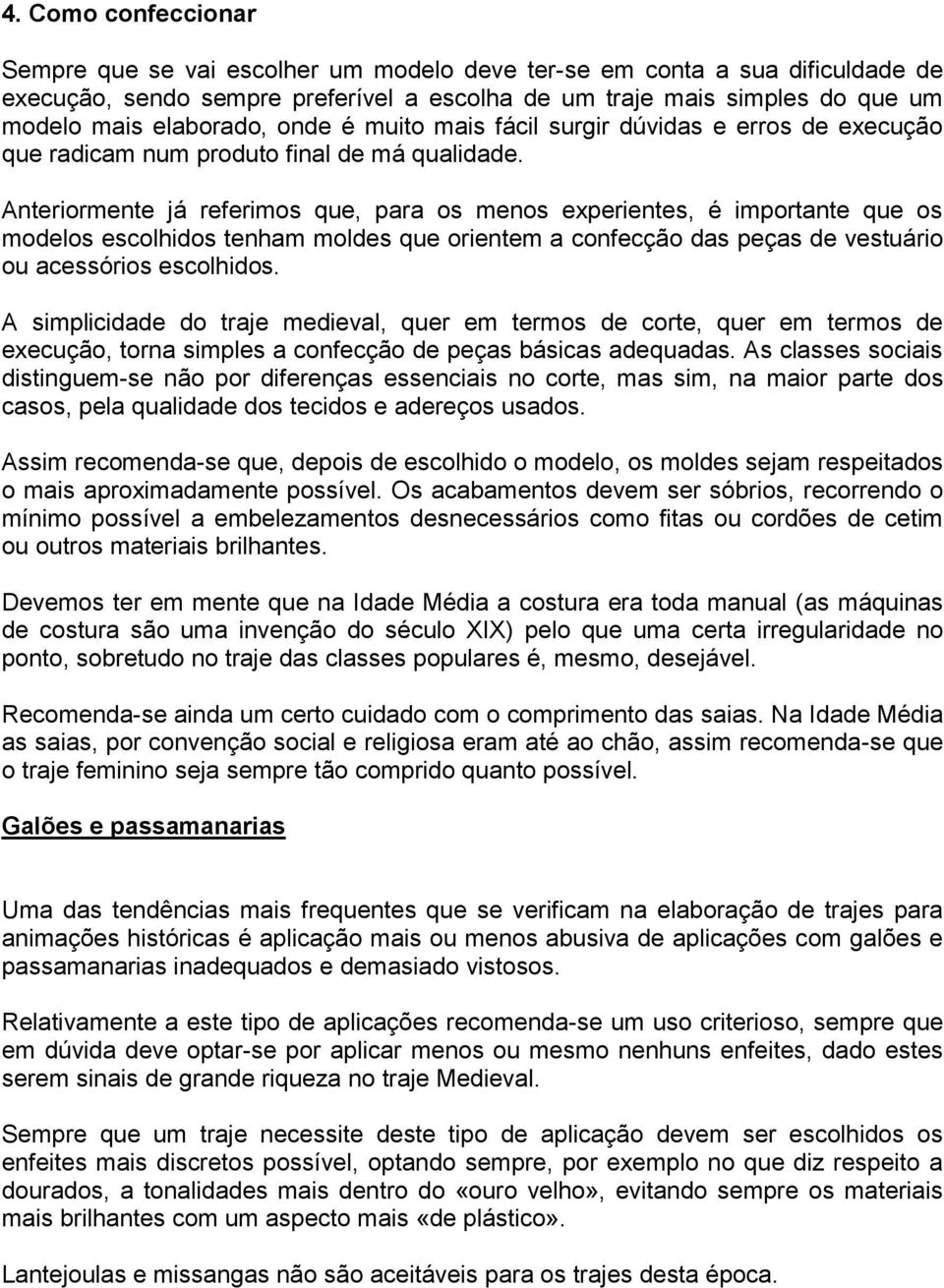 Anteriormente já referimos que, para os menos experientes, é importante que os modelos escolhidos tenham moldes que orientem a confecção das peças de vestuário ou acessórios escolhidos.