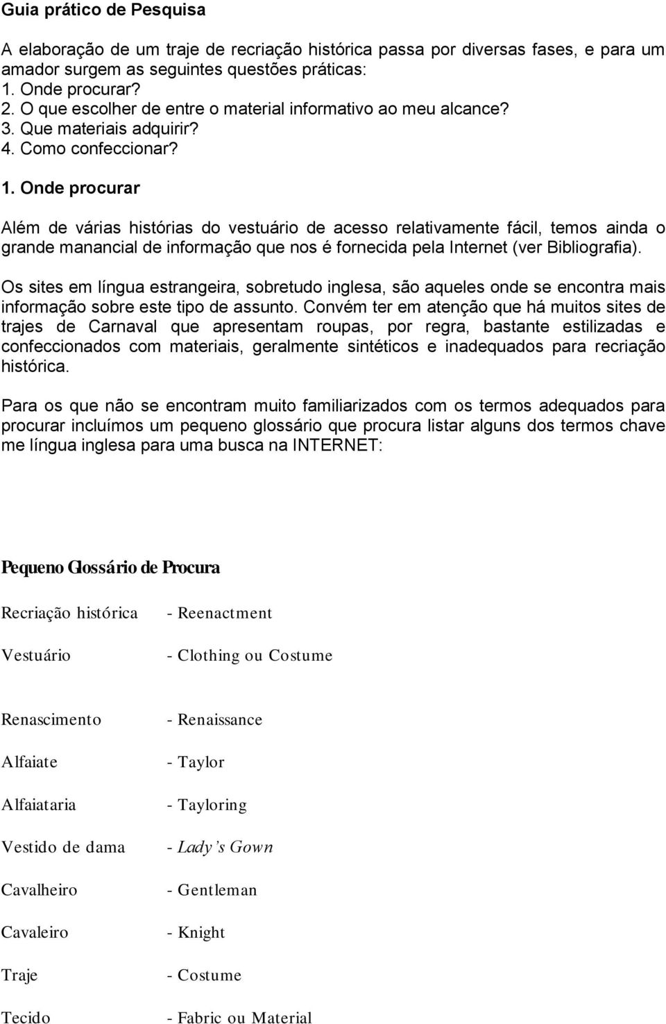 Onde procurar Além de várias histórias do vestuário de acesso relativamente fácil, temos ainda o grande manancial de informação que nos é fornecida pela Internet (ver Bibliografia).