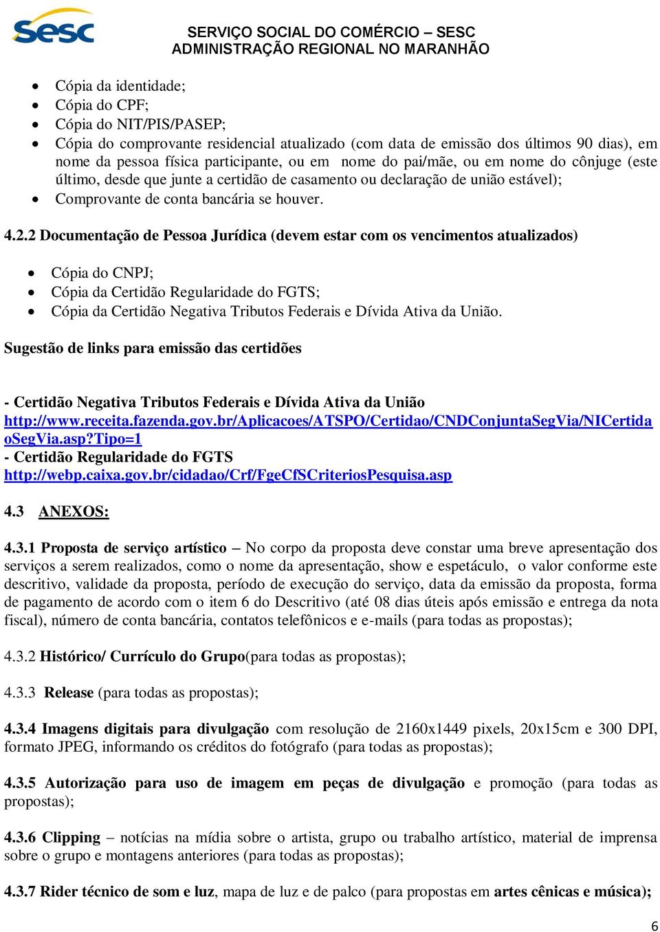 2 Documentação de Pessoa Jurídica (devem estar com os vencimentos atualizados) Cópia do CNPJ; Cópia da Certidão Regularidade do FGTS; Cópia da Certidão Negativa Tributos Federais e Dívida Ativa da