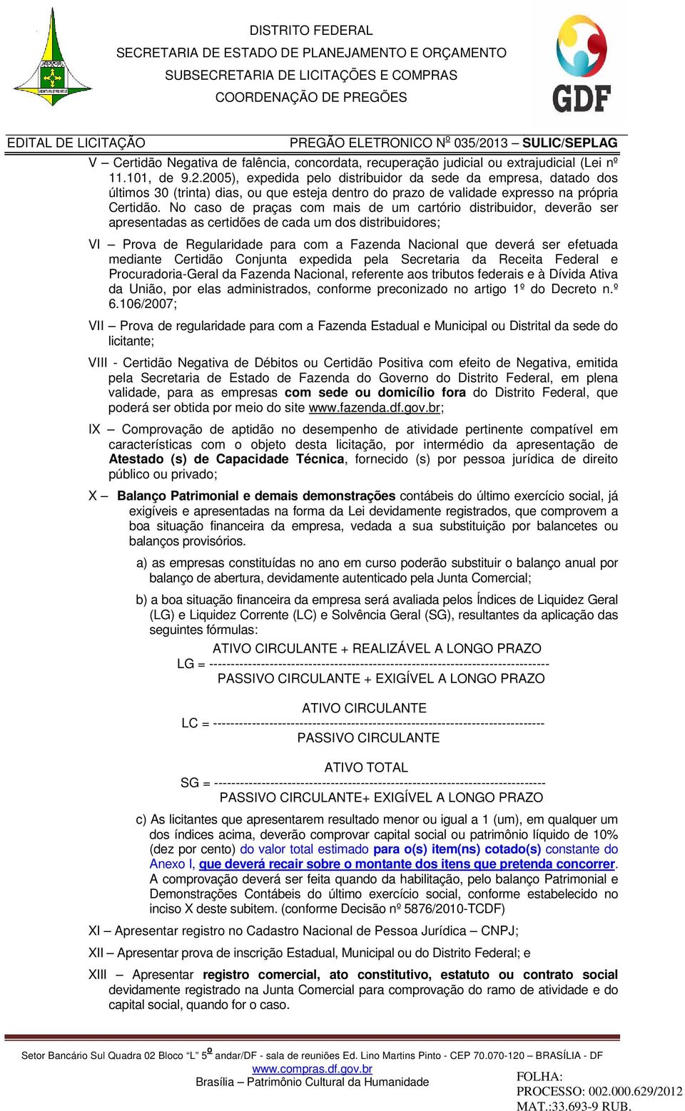 No caso de praças com mais de um cartório distribuidor, deverão ser apresentadas as certidões de cada um dos distribuidores; VI Prova de Regularidade para com a Fazenda Nacional que deverá ser