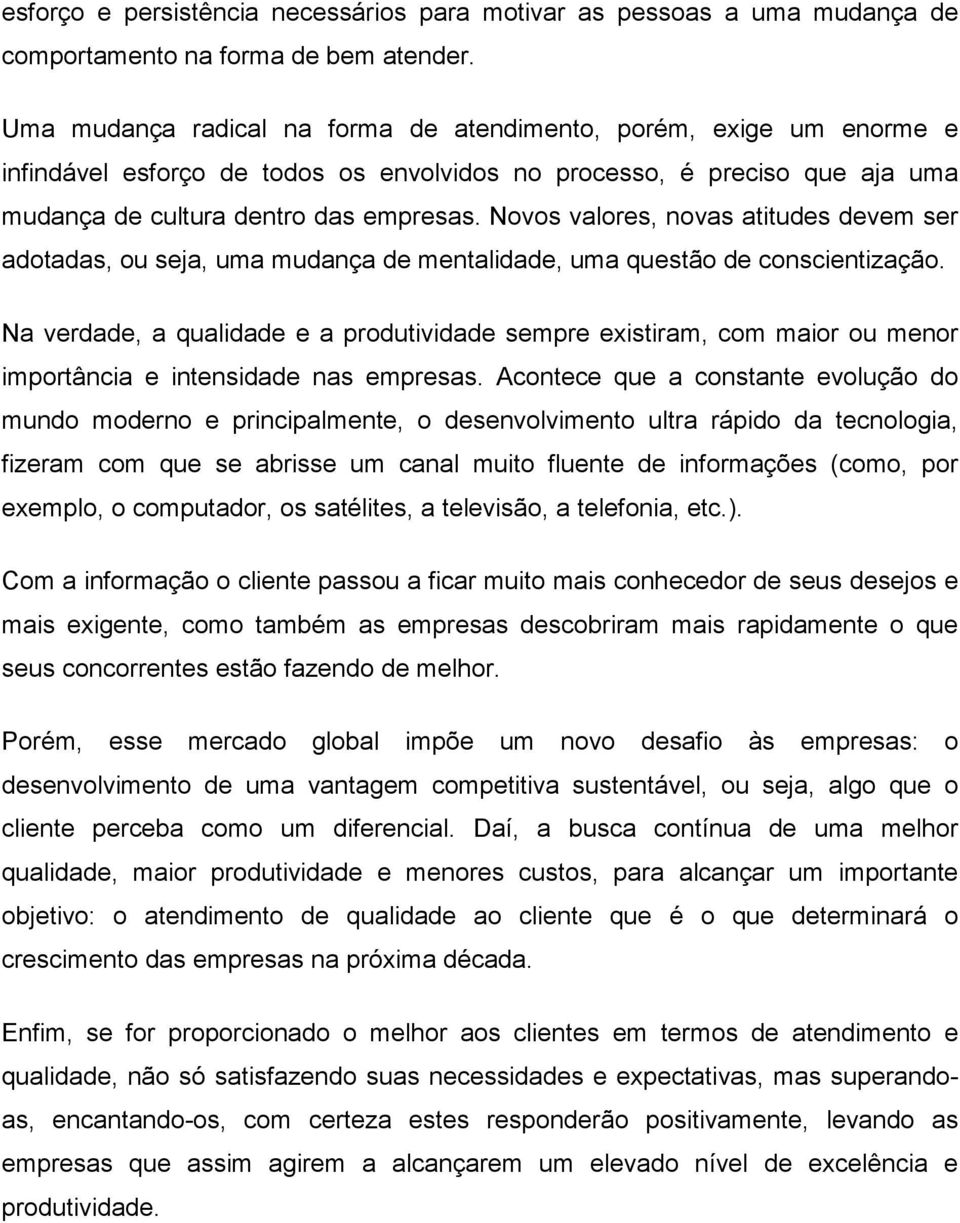 Novos valores, novas atitudes devem ser adotadas, ou seja, uma mudança de mentalidade, uma questão de conscientização.