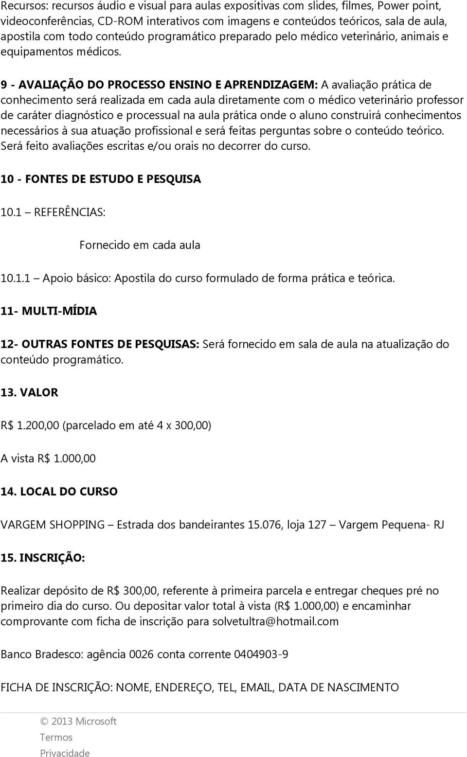 9 - AVALIAÇÃO DO PROCESSO ENSINO E APRENDIZAGEM: A avaliação prática de conhecimento será realizada em cada aula diretamente com o médico veterinário professor de caráter diagnóstico e processual na