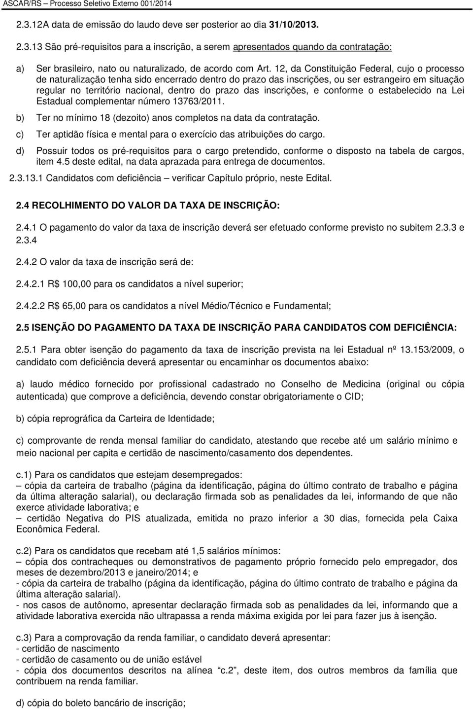 inscrições, e conforme o estabelecido na Lei Estadual complementar número 13763/2011. b) Ter no mínimo 18 (dezoito) anos completos na data da contratação.