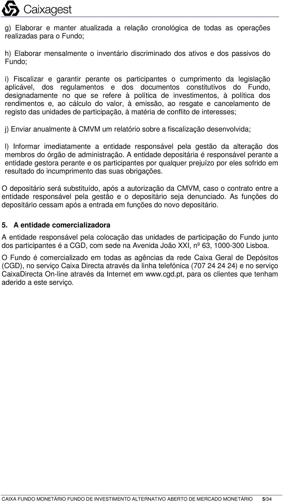 investimentos, à política dos rendimentos e, ao cálculo do valor, à emissão, ao resgate e cancelamento de registo das unidades de participação, à matéria de conflito de interesses; j) Enviar