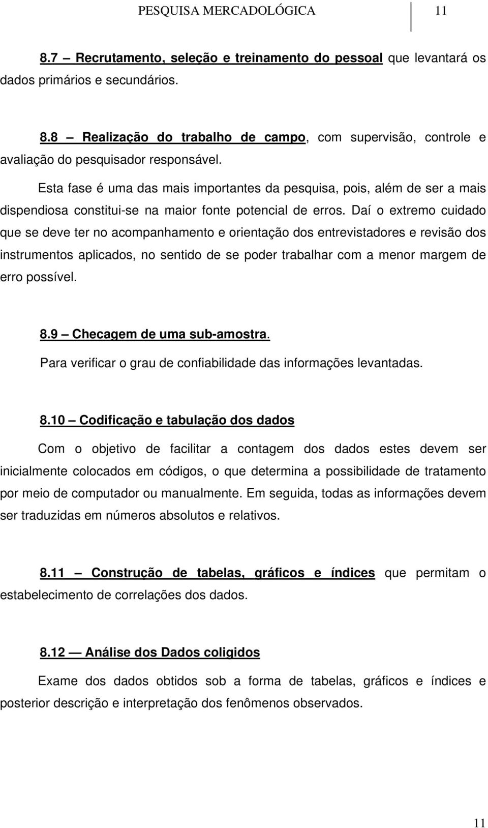 Daí o extremo cuidado que se deve ter no acompanhamento e orientação dos entrevistadores e revisão dos instrumentos aplicados, no sentido de se poder trabalhar com a menor margem de erro possível. 8.