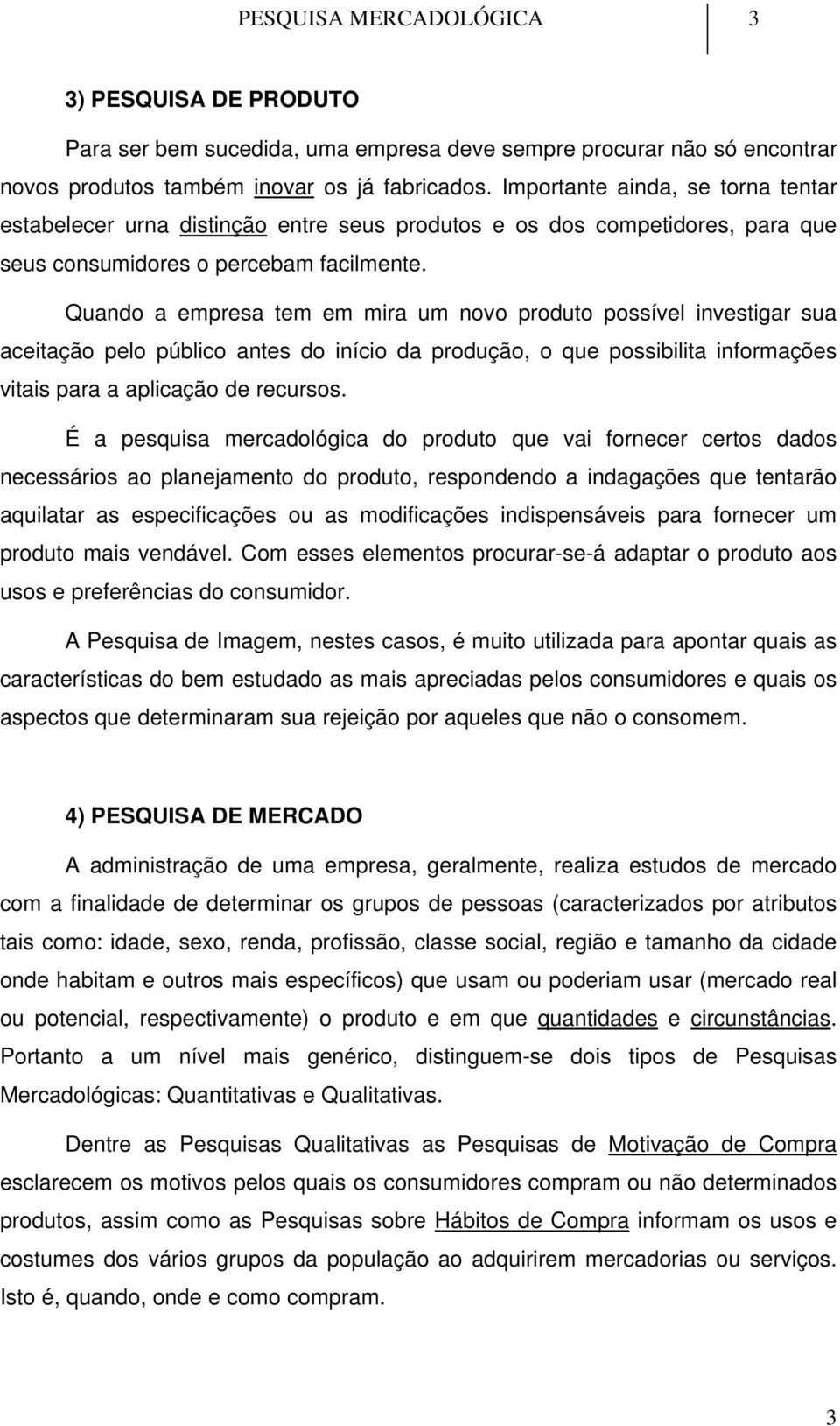 Quando a empresa tem em mira um novo produto possível investigar sua aceitação pelo público antes do início da produção, o que possibilita informações vitais para a aplicação de recursos.