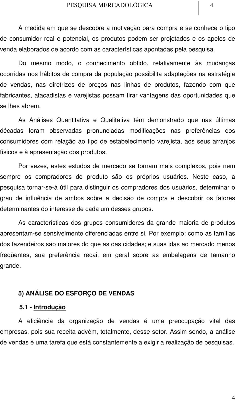 Do mesmo modo, o conhecimento obtido, relativamente às mudanças ocorridas nos hábitos de compra da população possibilita adaptações na estratégia de vendas, nas diretrizes de preços nas linhas de