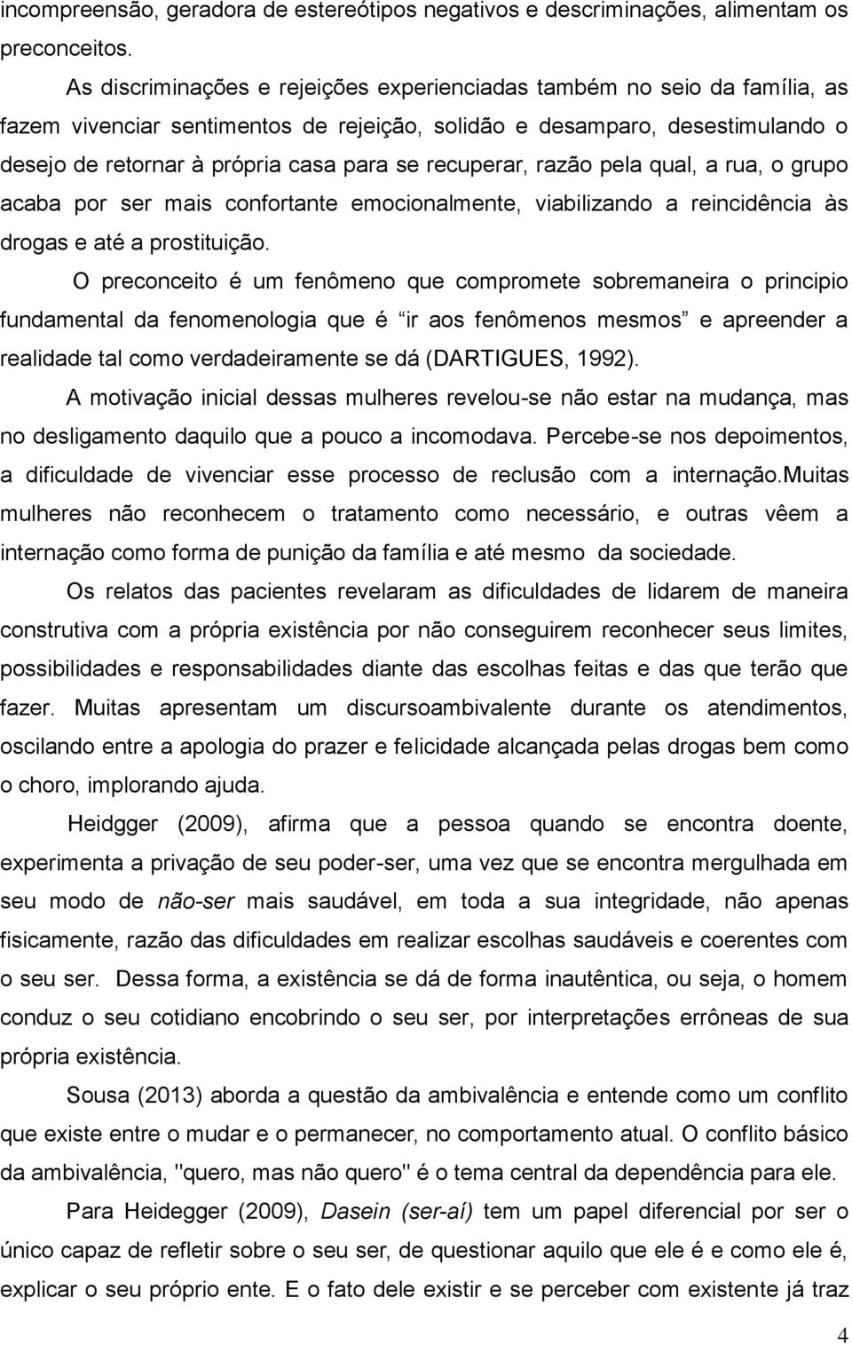 recuperar, razão pela qual, a rua, o grupo acaba por ser mais confortante emocionalmente, viabilizando a reincidência às drogas e até a prostituição.