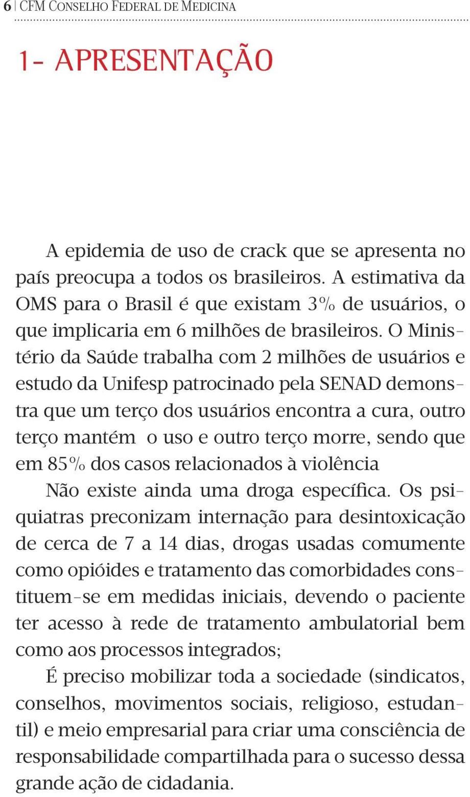 O Ministério da Saúde trabalha com 2 milhões de usuários e estudo da Unifesp patrocinado pela SENAD demonstra que um terço dos usuários encontra a cura, outro terço mantém o uso e outro terço morre,