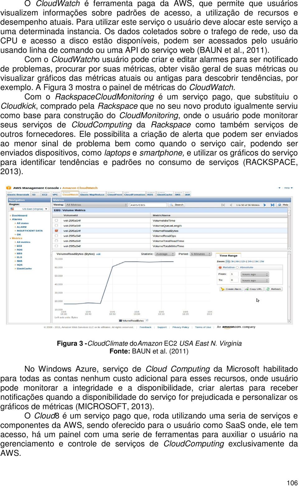 Os dados coletados sobre o trafego de rede, uso da CPU e acesso a disco estão disponíveis, podem ser acessados pelo usuário usando linha de comando ou uma API do serviço web (BAUN et al., 2011).