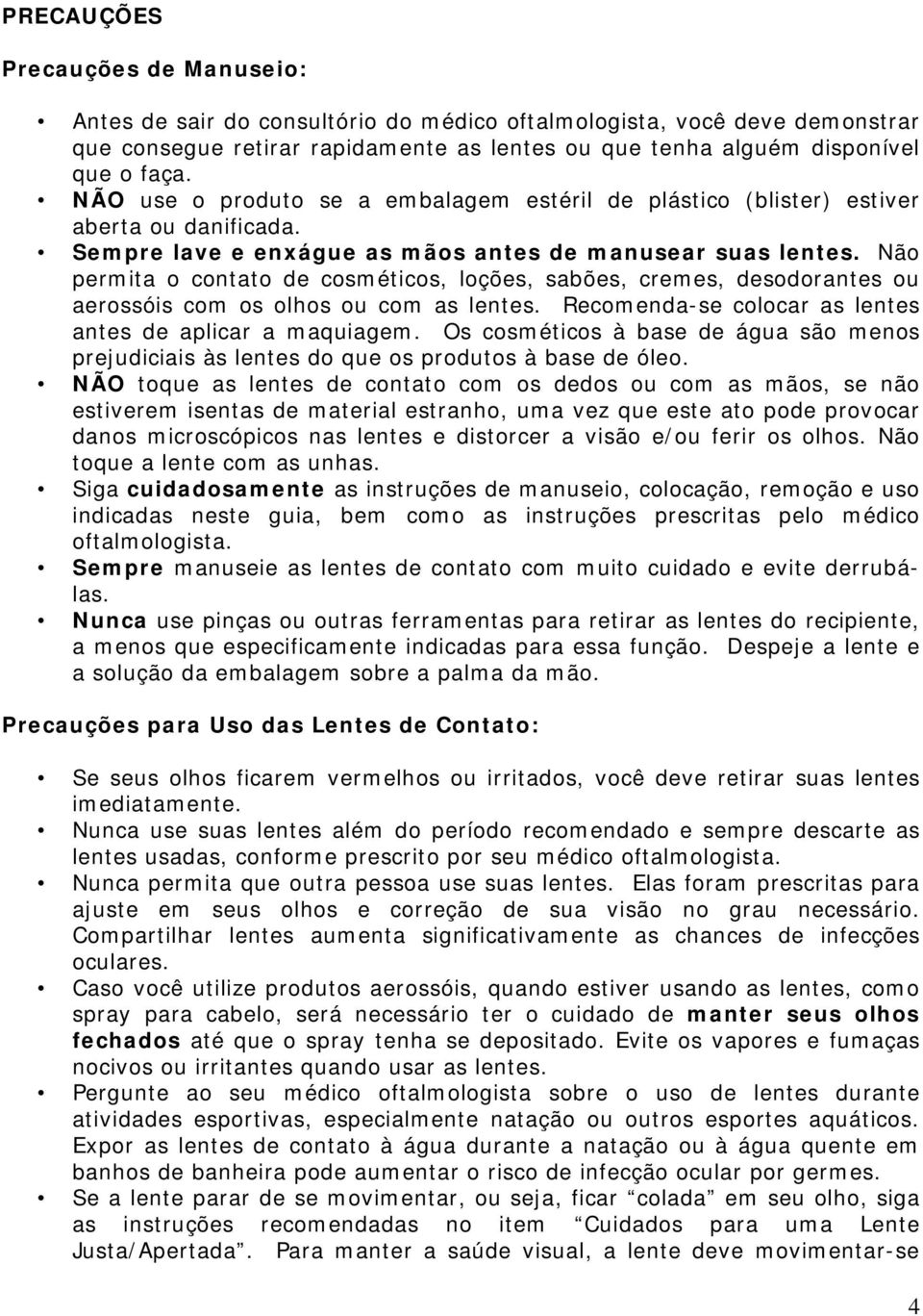 Não permita o contato de cosméticos, loções, sabões, cremes, desodorantes ou aerossóis com os olhos ou com as lentes. Recomenda-se colocar as lentes antes de aplicar a maquiagem.