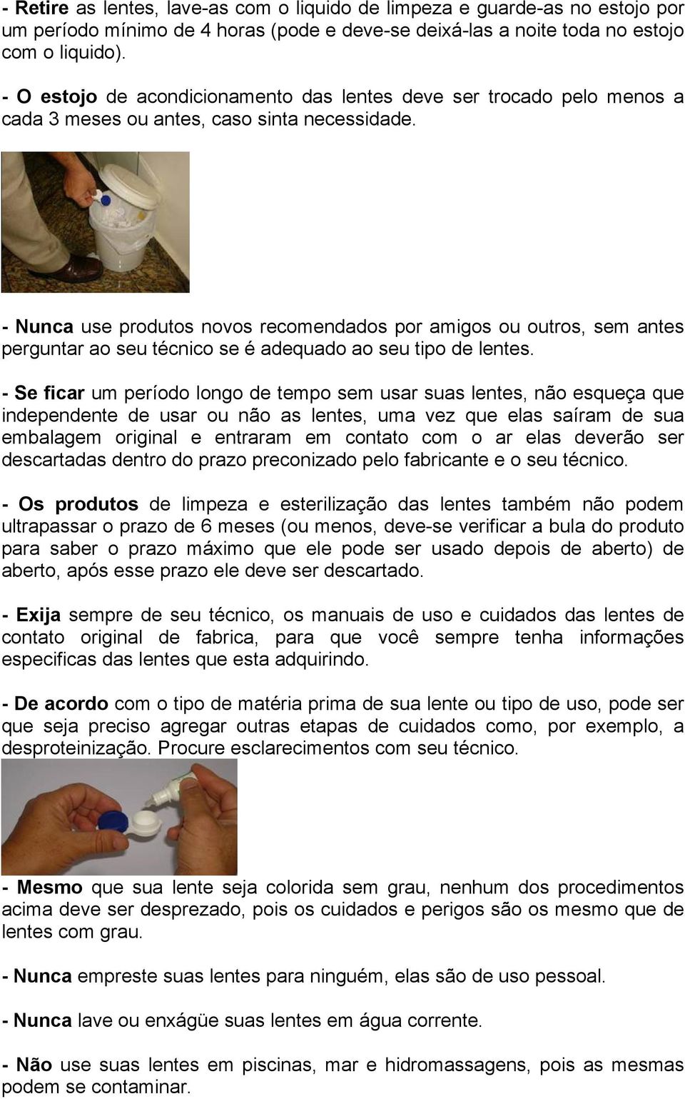 - Nunca use produtos novos recomendados por amigos ou outros, sem antes perguntar ao seu técnico se é adequado ao seu tipo de lentes.