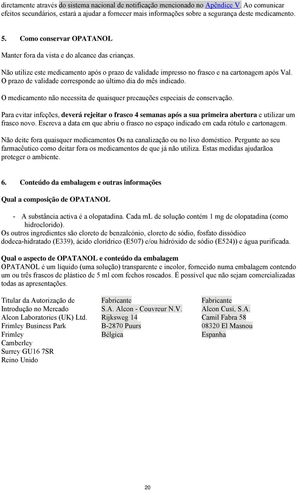 O prazo de validade corresponde ao último dia do mês indicado. O medicamento não necessita de quaisquer precauções especiais de conservação.