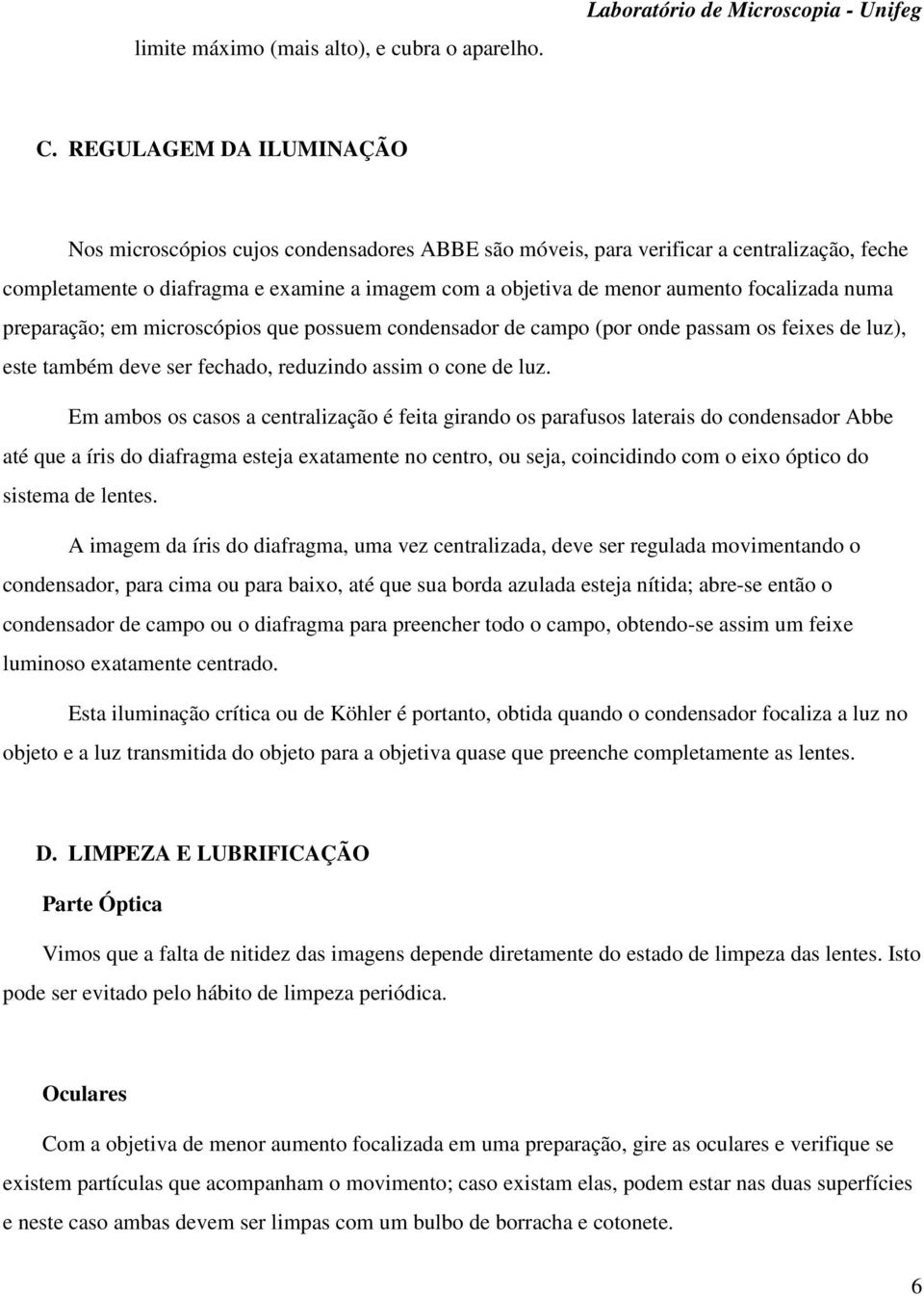 focalizada numa preparação; em microscópios que possuem condensador de campo (por onde passam os feixes de luz), este também deve ser fechado, reduzindo assim o cone de luz.