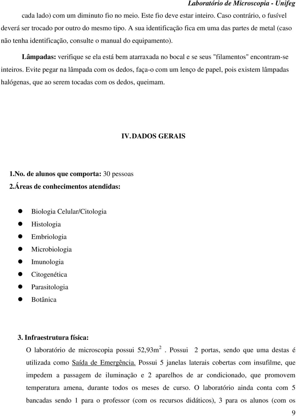 Lâmpadas: verifique se ela está bem atarraxada no bocal e se seus "filamentos" encontram-se inteiros.