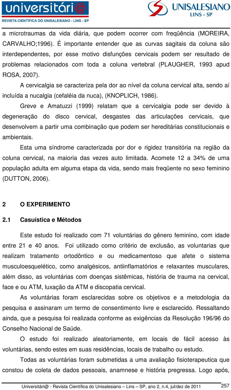 1993 apud ROSA, 2007). A cervicalgia se caracteriza pela dor ao nível da coluna cervical alta, sendo aí incluída a nucalgia (cefaléia da nuca), (KNOPLICH, 1986).