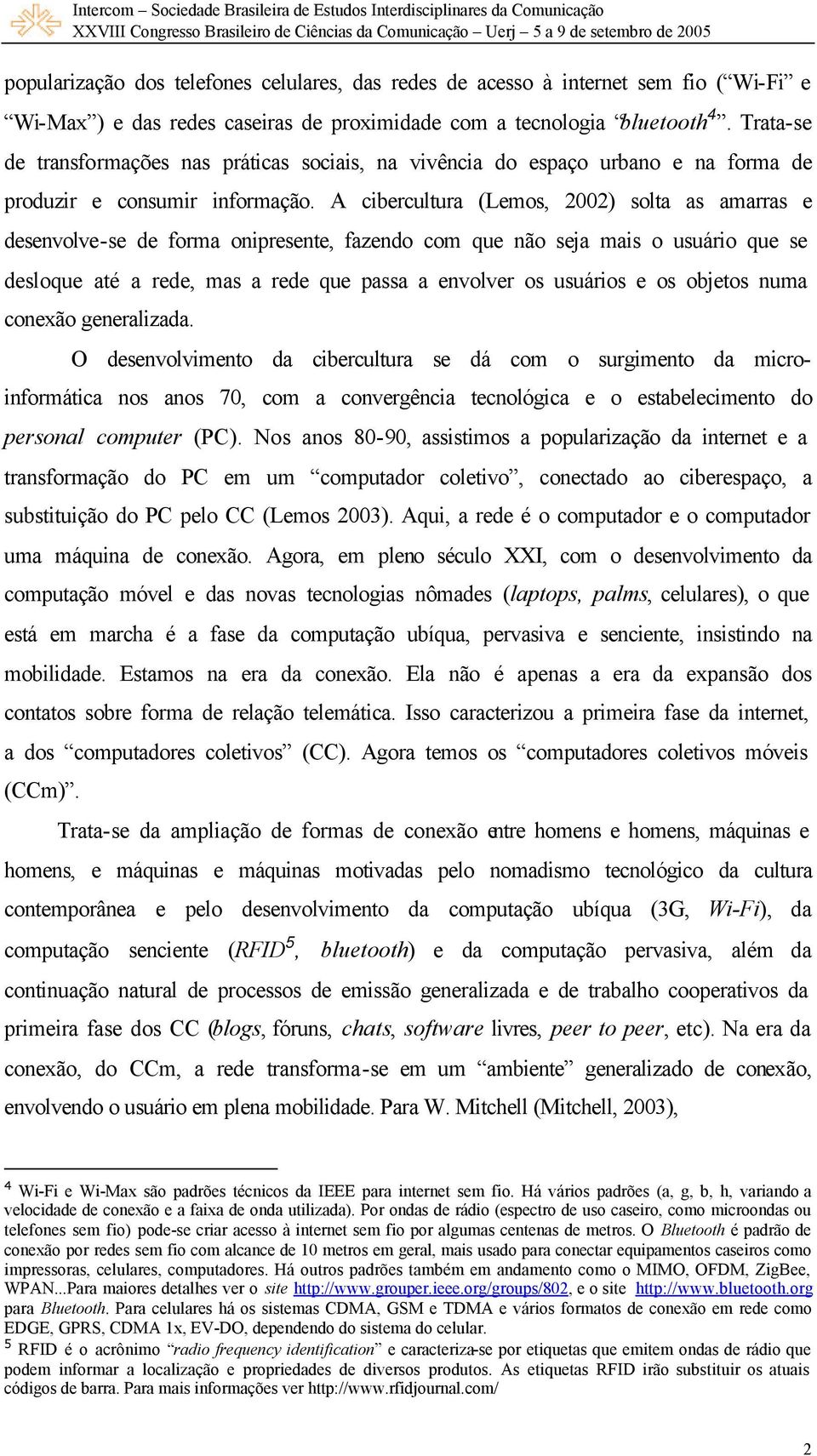 A cibercultura (Lemos, 2002) solta as amarras e desenvolve-se de forma onipresente, fazendo com que não seja mais o usuário que se desloque até a rede, mas a rede que passa a envolver os usuários e