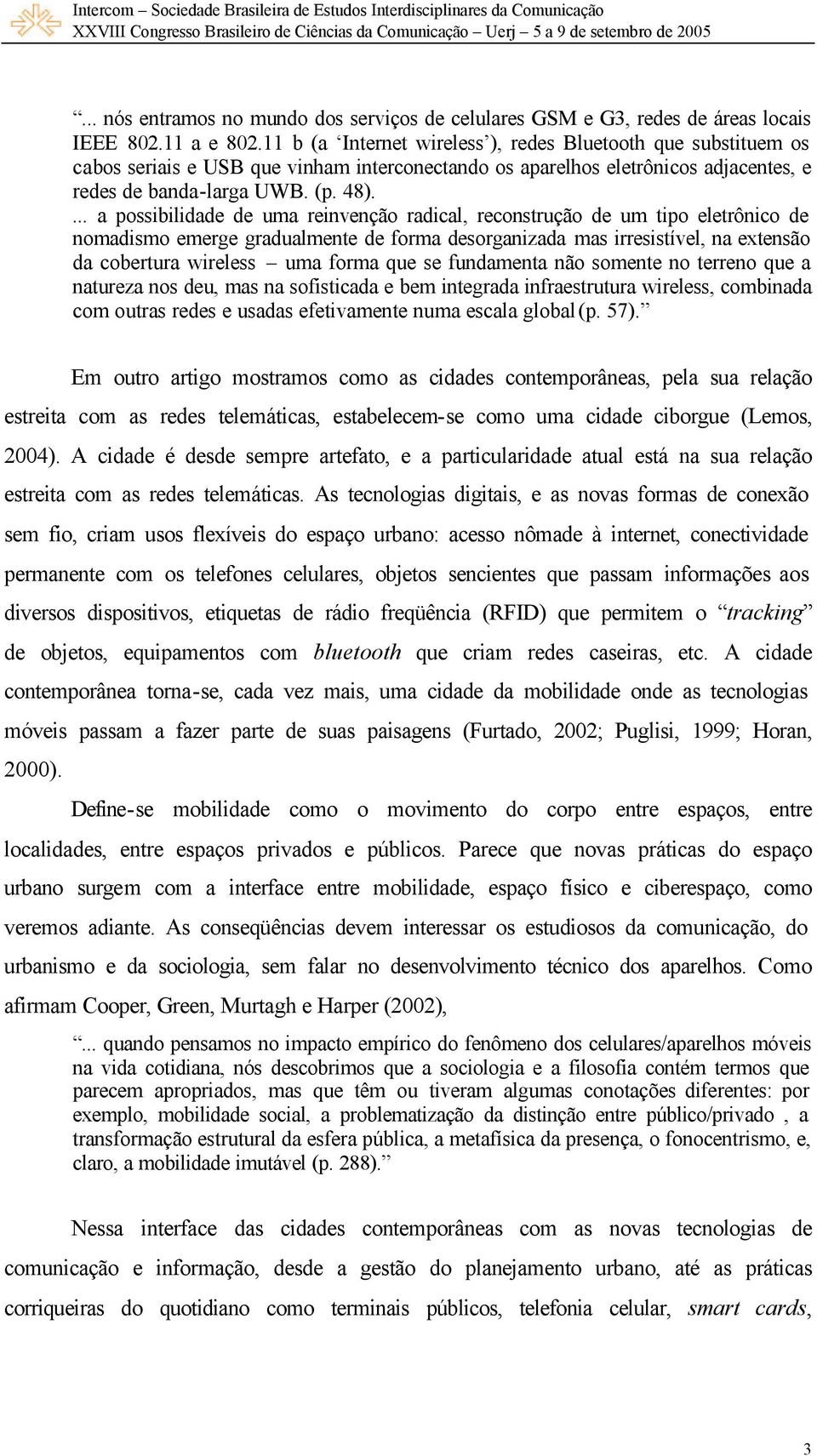 ... a possibilidade de uma reinvenção radical, reconstrução de um tipo eletrônico de nomadismo emerge gradualmente de forma desorganizada mas irresistível, na extensão da cobertura wireless uma forma