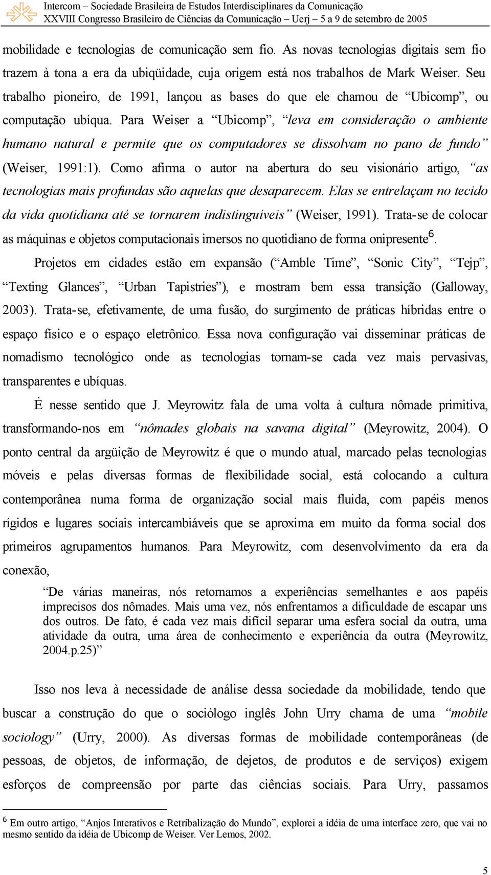 Para Weiser a Ubicomp, leva em consideração o ambiente humano natural e permite que os computadores se dissolvam no pano de fundo (Weiser, 1991:1).