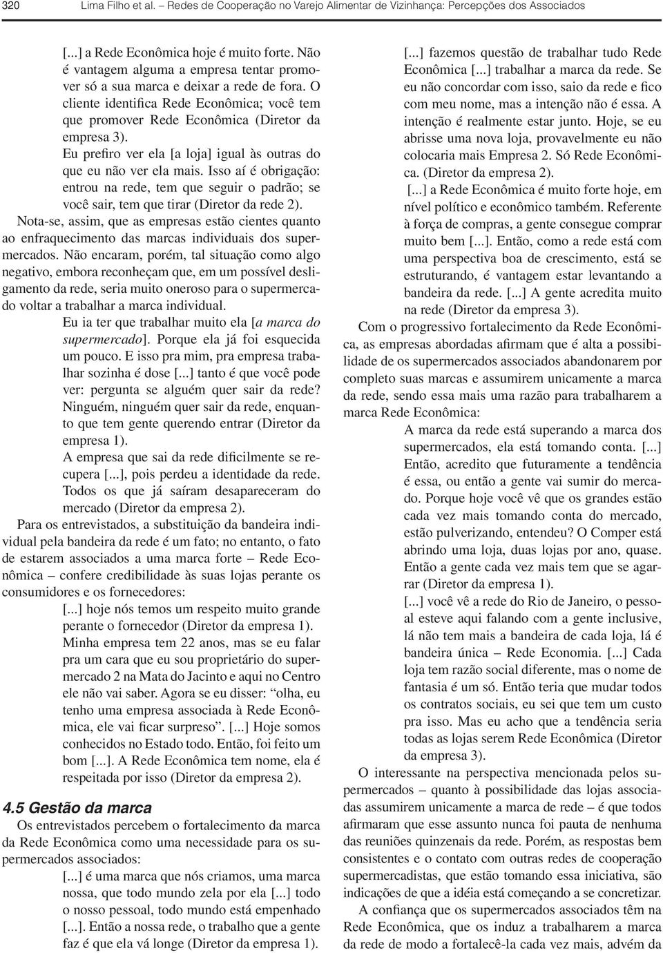 Eu prefiro ver ela [a loja] igual às outras do que eu não ver ela mais. Isso aí é obrigação: entrou na rede, tem que seguir o padrão; se você sair, tem que tirar (Diretor da rede 2).